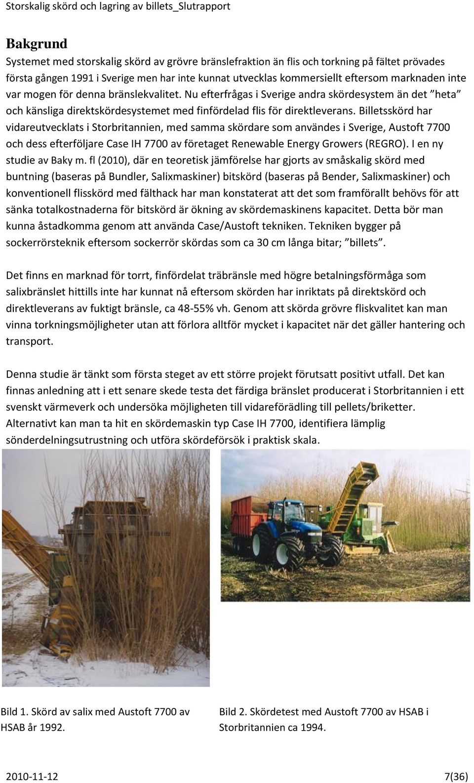 Billetsskörd har vidareutvecklats i Storbritannien, med samma skördare som användes i Sverige, Austoft 7700 och dess efterföljare Case IH 7700 av företaget Renewable Energy Growers (REGRO).