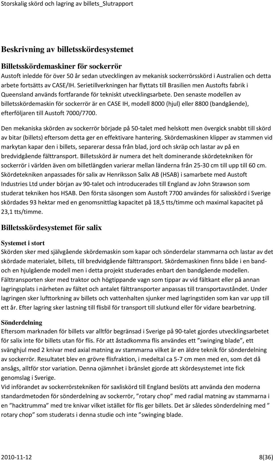 Den senaste modellen av billetsskördemaskin för sockerrör är en CASE IH, modell 8000 (hjul) eller 8800 (bandgående), efterföljaren till Austoft 7000/7700.