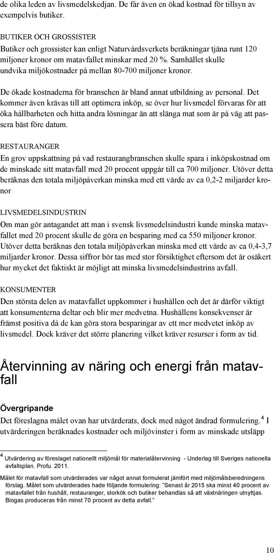 Samhället skulle undvika miljökostnader på mellan 80-700 miljoner kronor. De ökade kostnaderna för branschen är bland annat utbildning av personal.