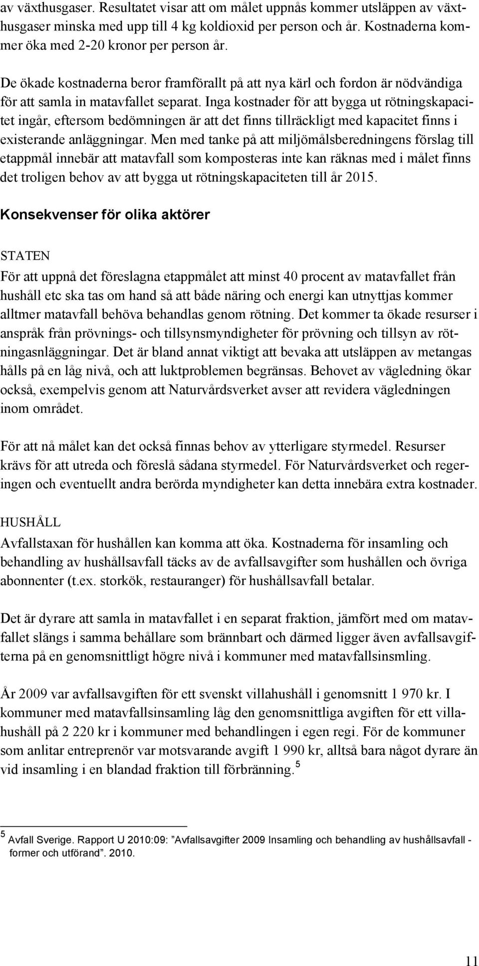 Inga kostnader för att bygga ut rötningskapacitet ingår, eftersom bedömningen är att det finns tillräckligt med kapacitet finns i existerande anläggningar.