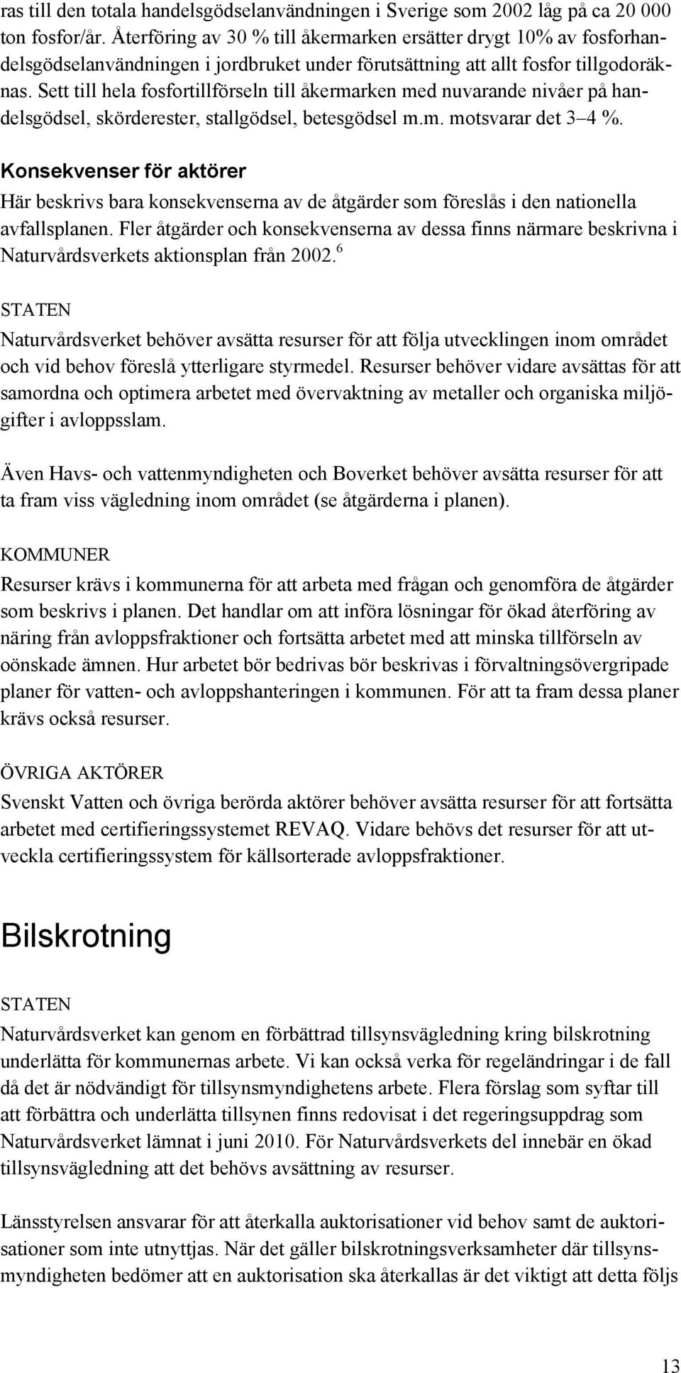 Sett till hela fosfortillförseln till åkermarken med nuvarande nivåer på handelsgödsel, skörderester, stallgödsel, betesgödsel m.m. motsvarar det 3 4 %.