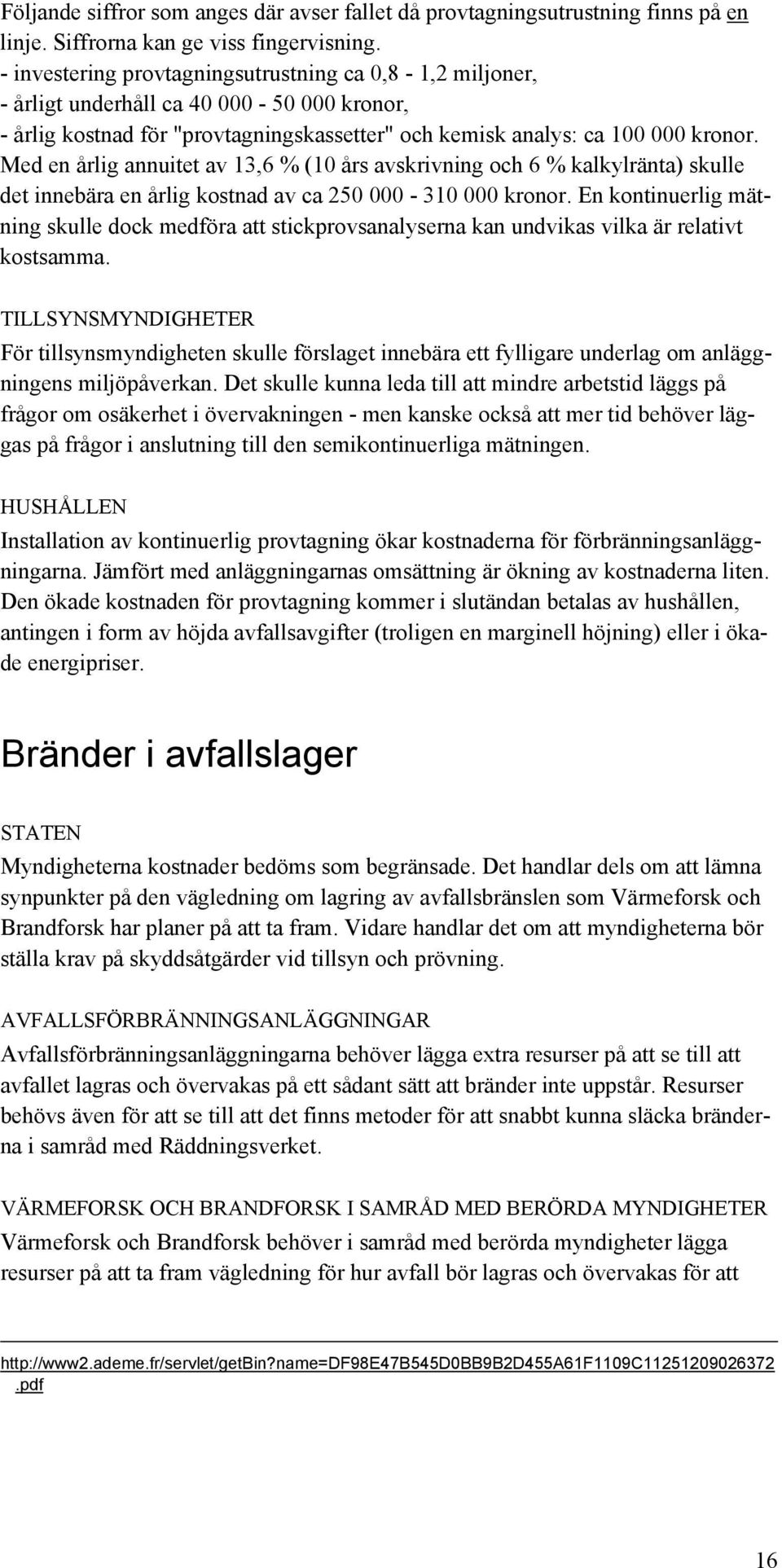 Med en årlig annuitet av 13,6 % (10 års avskrivning och 6 % kalkylränta) skulle det innebära en årlig kostnad av ca 250 000-310 000 kronor.