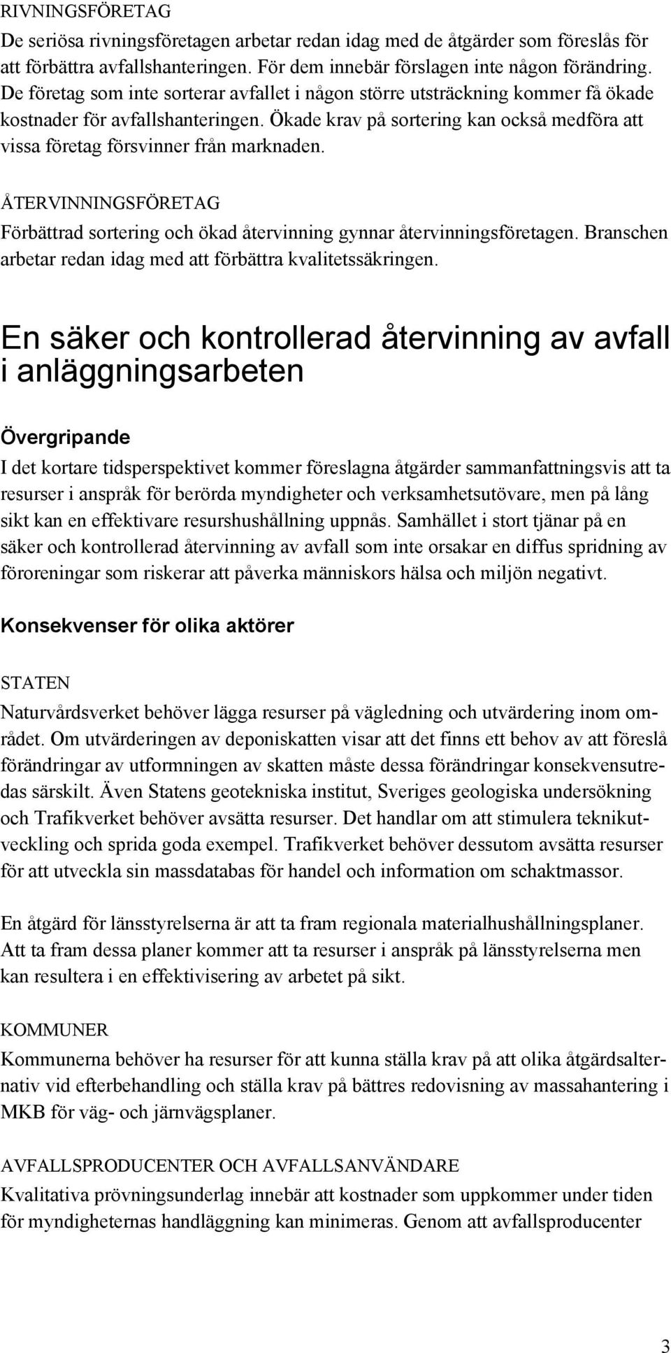 Ökade krav på sortering kan också medföra att vissa företag försvinner från marknaden. ÅTERVINNINGSFÖRETAG Förbättrad sortering och ökad återvinning gynnar återvinningsföretagen.