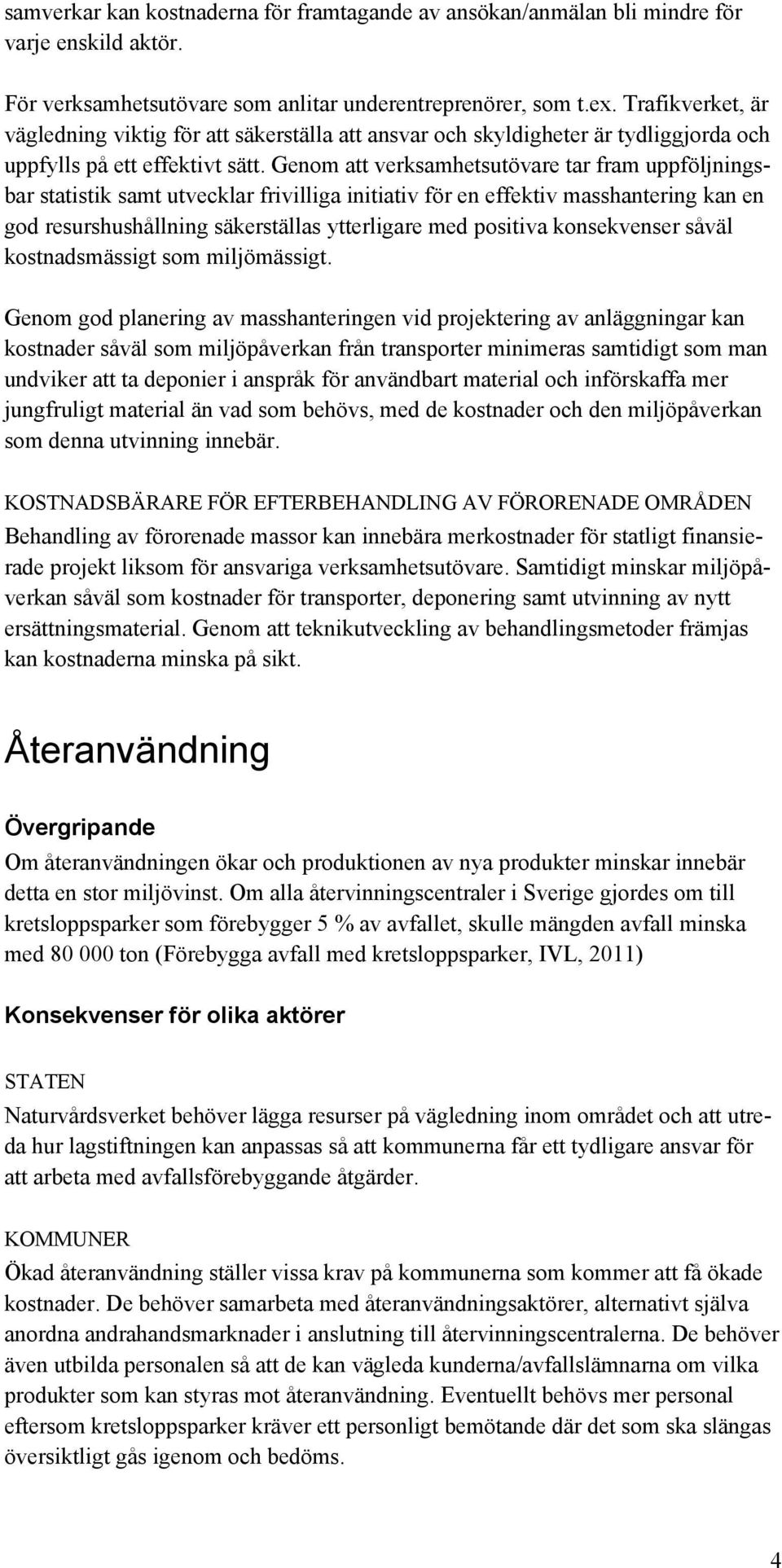 Genom att verksamhetsutövare tar fram uppföljningsbar statistik samt utvecklar frivilliga initiativ för en effektiv masshantering kan en god resurshushållning säkerställas ytterligare med positiva