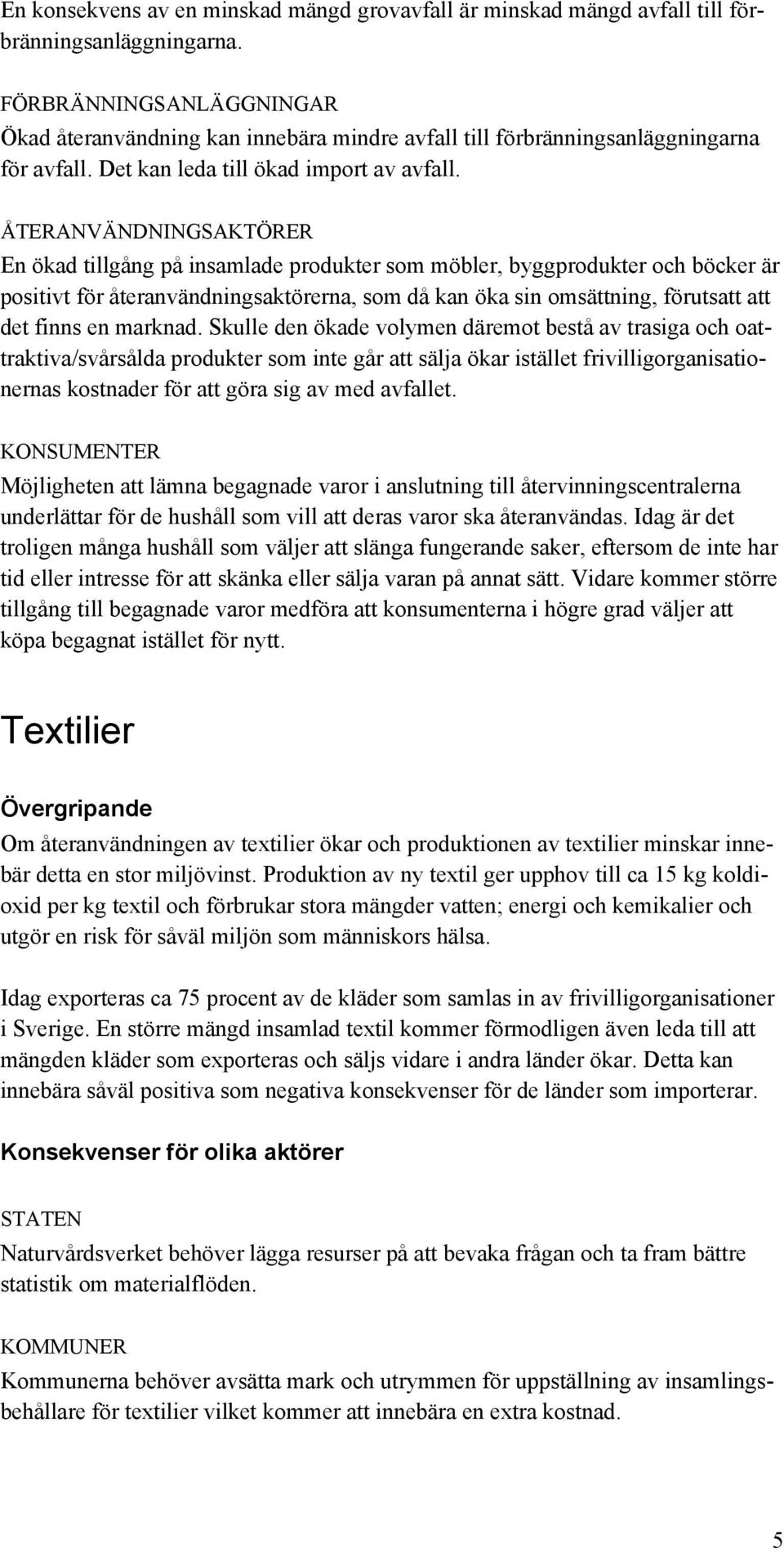 ÅTERANVÄNDNINGSAKTÖRER En ökad tillgång på insamlade produkter som möbler, byggprodukter och böcker är positivt för återanvändningsaktörerna, som då kan öka sin omsättning, förutsatt att det finns en