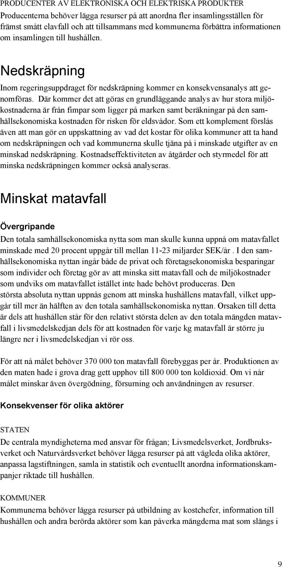 Där kommer det att göras en grundläggande analys av hur stora miljökostnaderna är från fimpar som ligger på marken samt beräkningar på den samhällsekonomiska kostnaden för risken för eldsvådor.