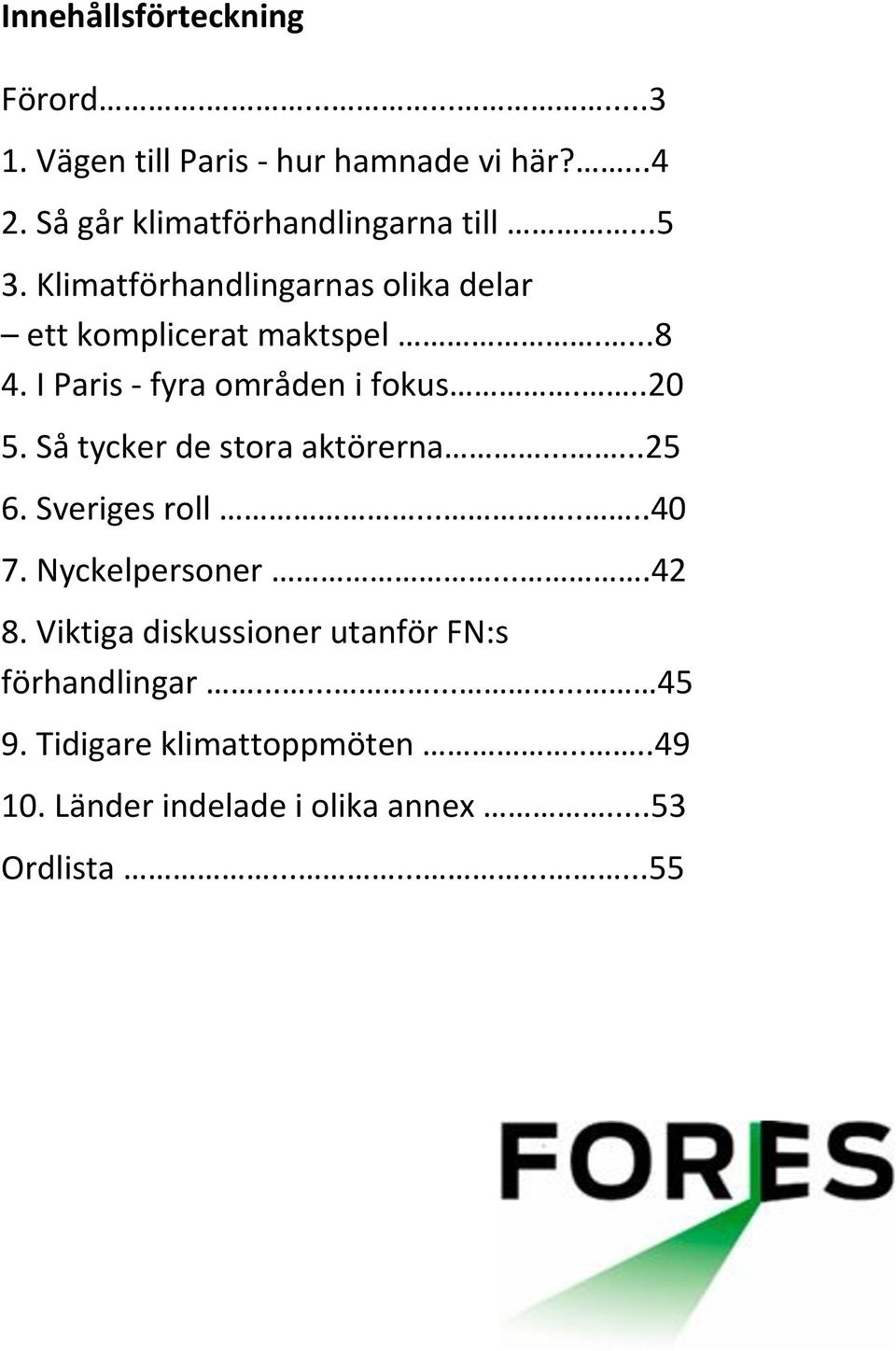 Så tycker de stora aktörerna......25 6. Sveriges roll.......40 7. Nyckelpersoner....42 8.