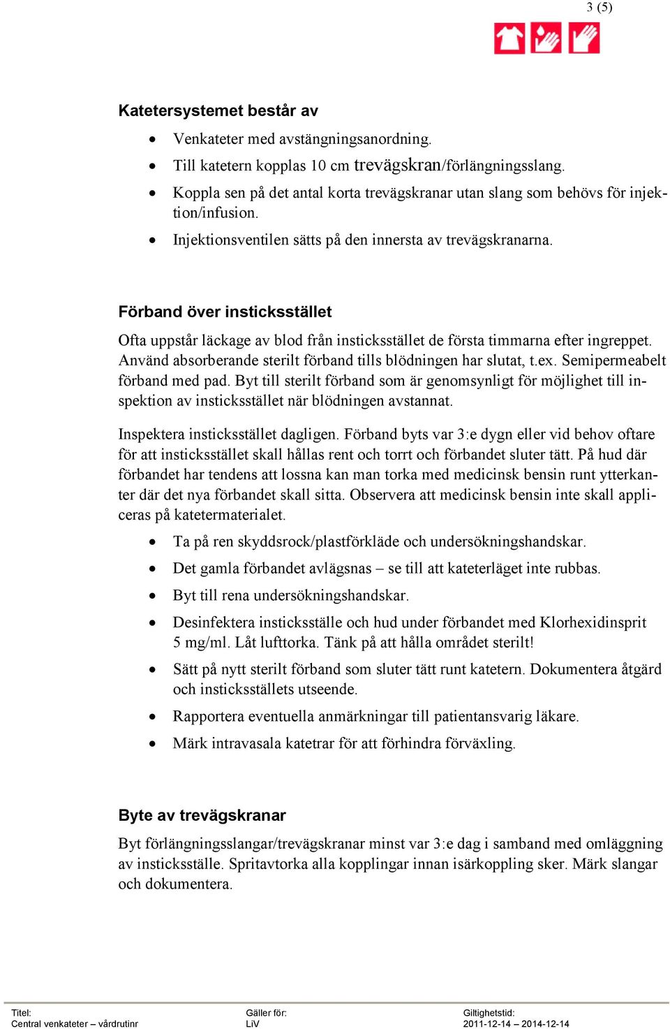 Förband över insticksstället Ofta uppstår läckage av blod från insticksstället de första timmarna efter ingreppet. Använd absorberande sterilt förband tills blödningen har slutat, t.ex.