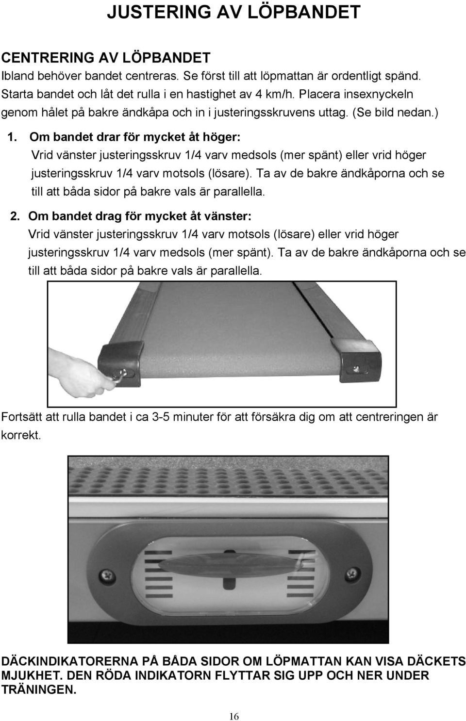 Om bandet drar för mycket åt höger: Vrid vänster justeringsskruv 1/4 varv medsols (mer spänt) eller vrid höger justeringsskruv 1/4 varv motsols (lösare).