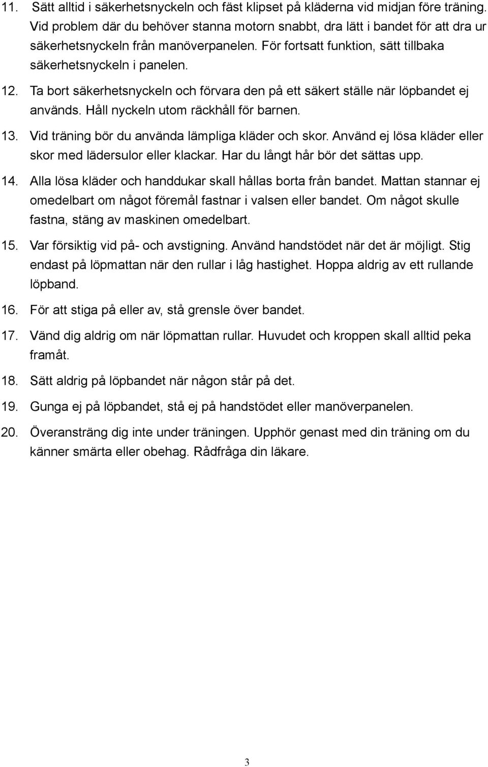 Ta bort säkerhetsnyckeln och förvara den på ett säkert ställe när löpbandet ej används. Håll nyckeln utom räckhåll för barnen. 13. Vid träning bör du använda lämpliga kläder och skor.