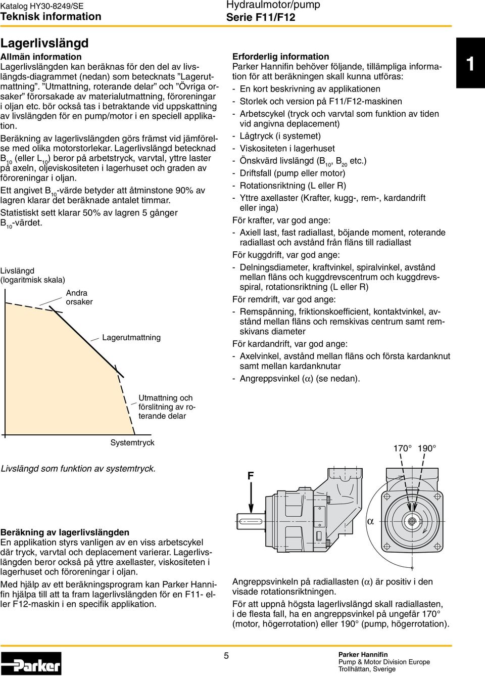 bör också tas i betraktande vid uppskattning av livslängden för en pump/motor i en speciell applikation. Beräkning av lagerlivslängden görs främst vid jämförelse med olika motorstorlekar.