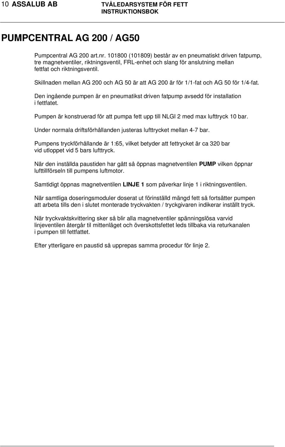 Skillnaden mellan AG 200 och AG 50 är att AG 200 är för 1/1-fat och AG 50 för 1/4-fat. Den ingående pumpen är en pneumatikst driven fatpump avsedd för installation i fettfatet.