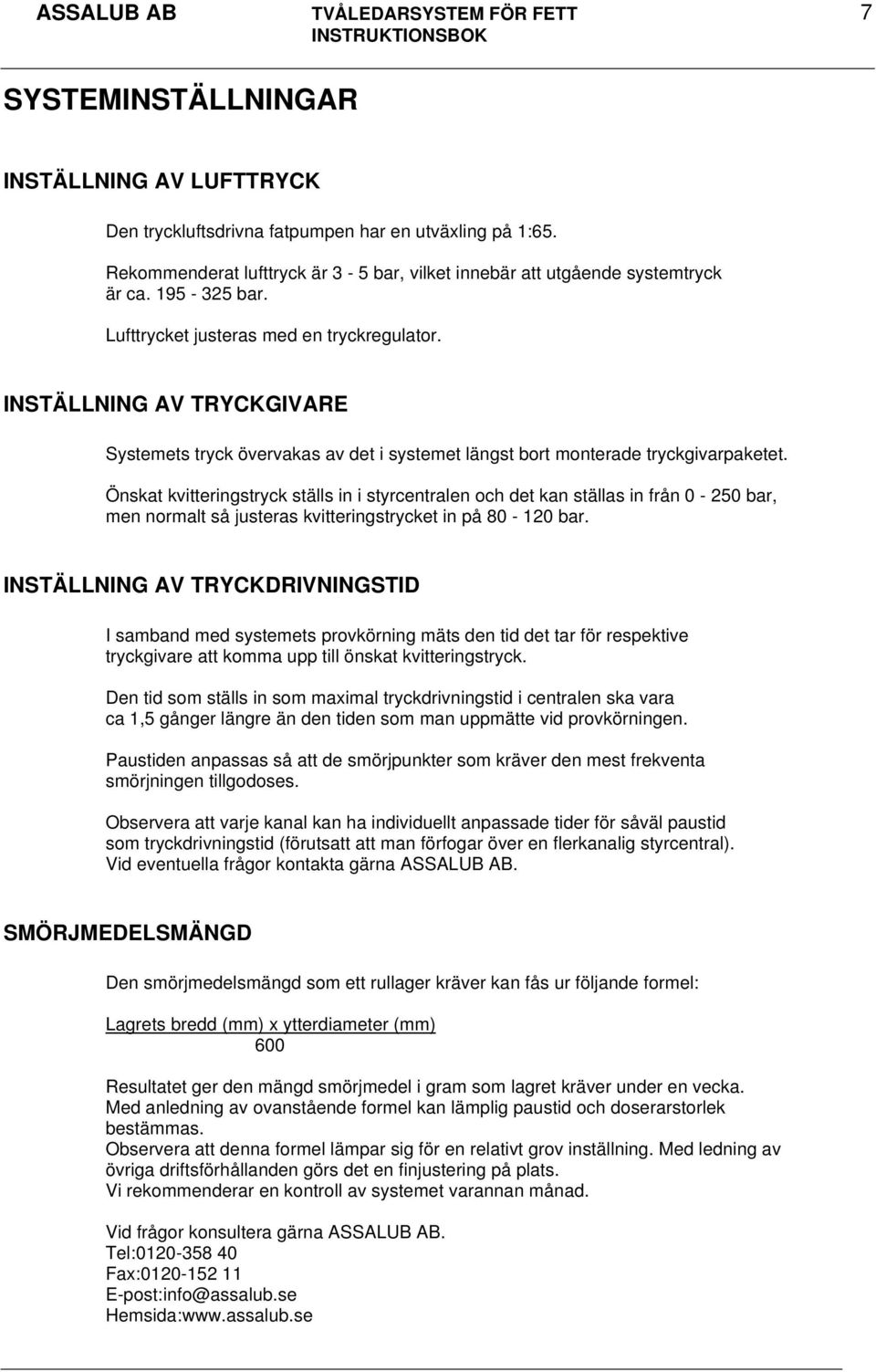 Önskat kvitteringstryck ställs in i styrcentralen och det kan ställas in från 0-250 bar, men normalt så justeras kvitteringstrycket in på 80-120 bar.