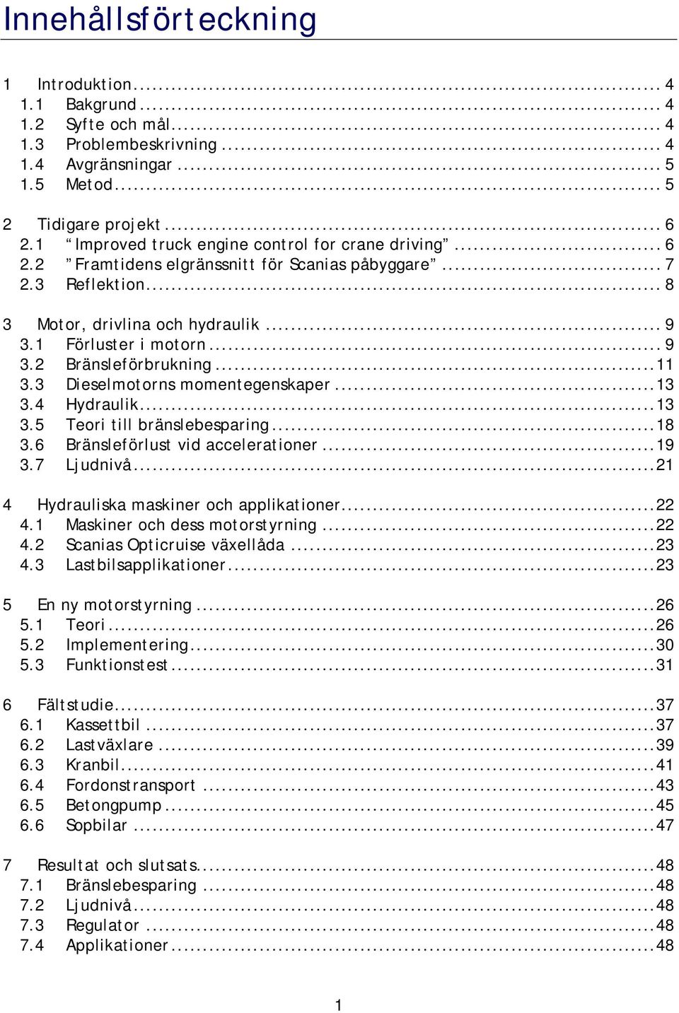 ..11 3.3 Dieselmotorns momentegenskaper...13 3.4 Hydraulik...13 3.5 Teori till bränslebesparing...18 3.6 Bränsleförlust vid accelerationer...19 3.7 Ljudnivå.