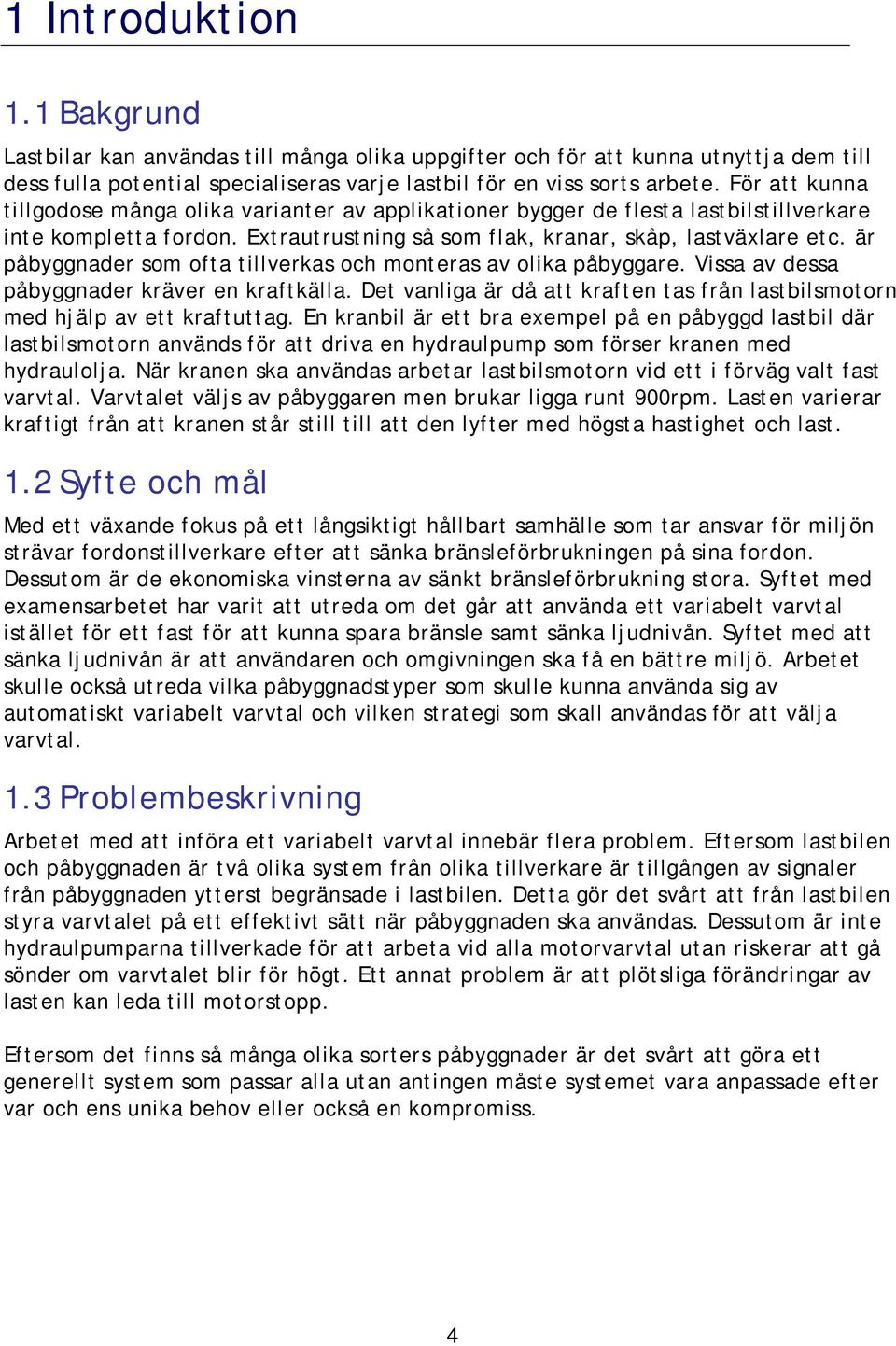 är påbyggnader som ofta tillverkas och monteras av olika påbyggare. Vissa av dessa påbyggnader kräver en kraftkälla. Det vanliga är då att kraften tas från lastbilsmotorn med hjälp av ett kraftuttag.