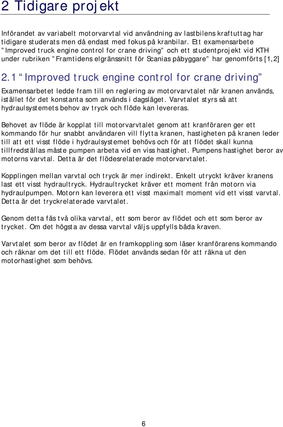 1 Improved truck engine control for crane driving Examensarbetet ledde fram till en reglering av motorvarvtalet när kranen används, istället för det konstanta som används i dagsläget.