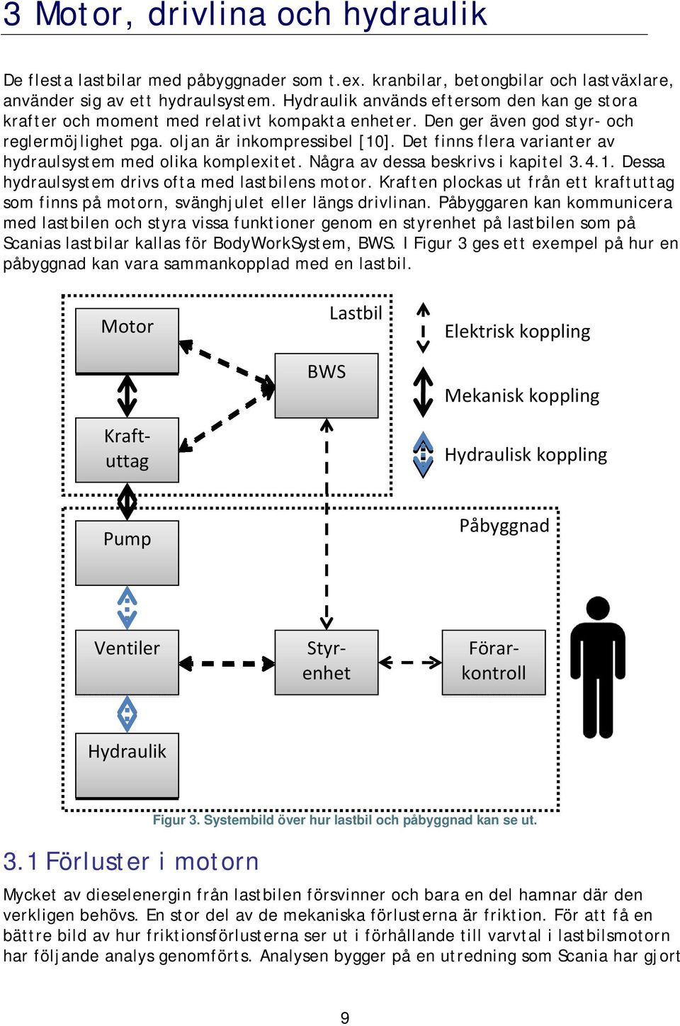 Det finns flera varianter av hydraulsystem med olika komplexitet. Några av dessa beskrivs i kapitel 3.4.1. Dessa hydraulsystem drivs ofta med lastbilens motor.