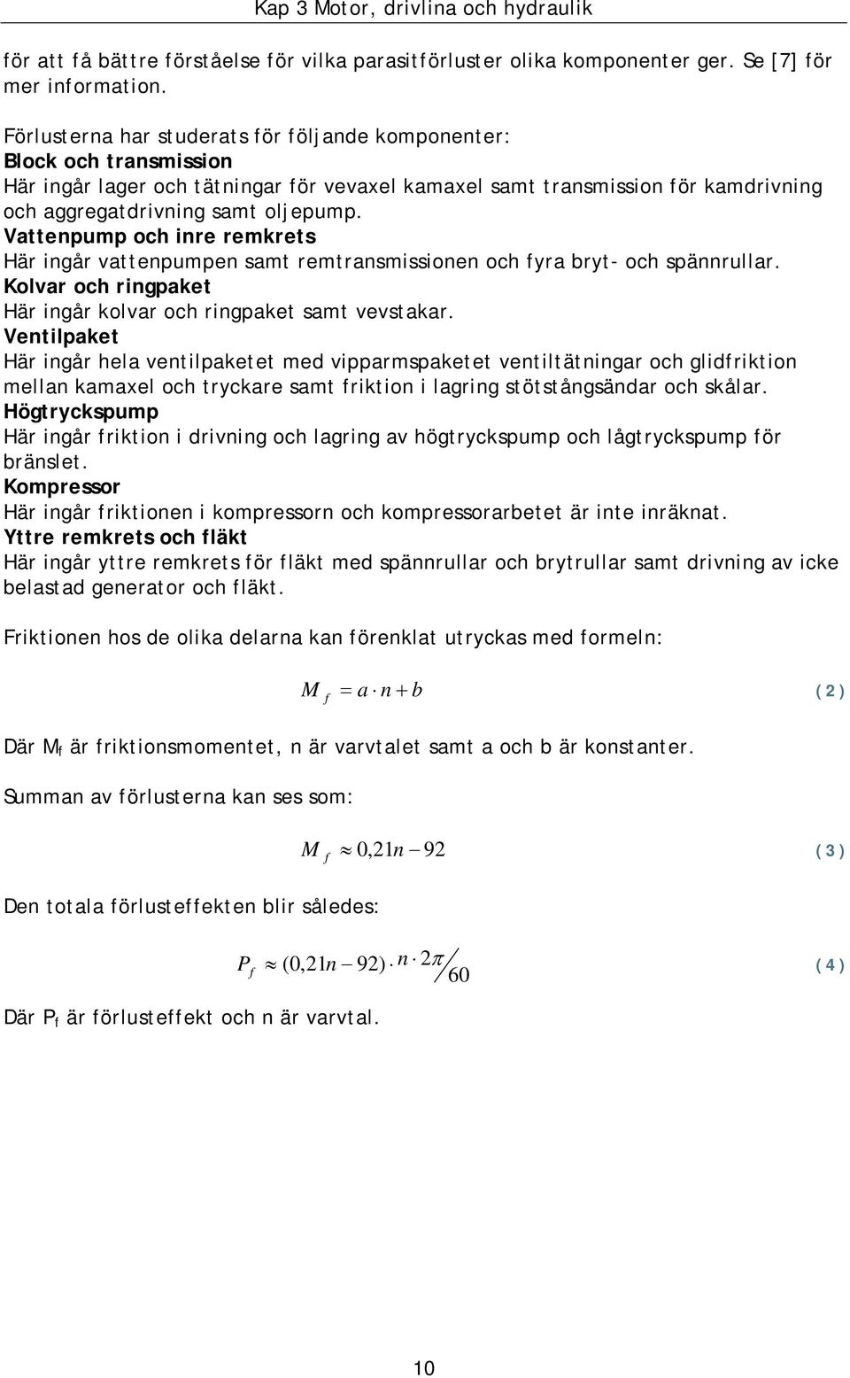 Vattenpump och inre remkrets Här ingår vattenpumpen samt remtransmissionen och fyra bryt- och spännrullar. Kolvar och ringpaket Här ingår kolvar och ringpaket samt vevstakar.