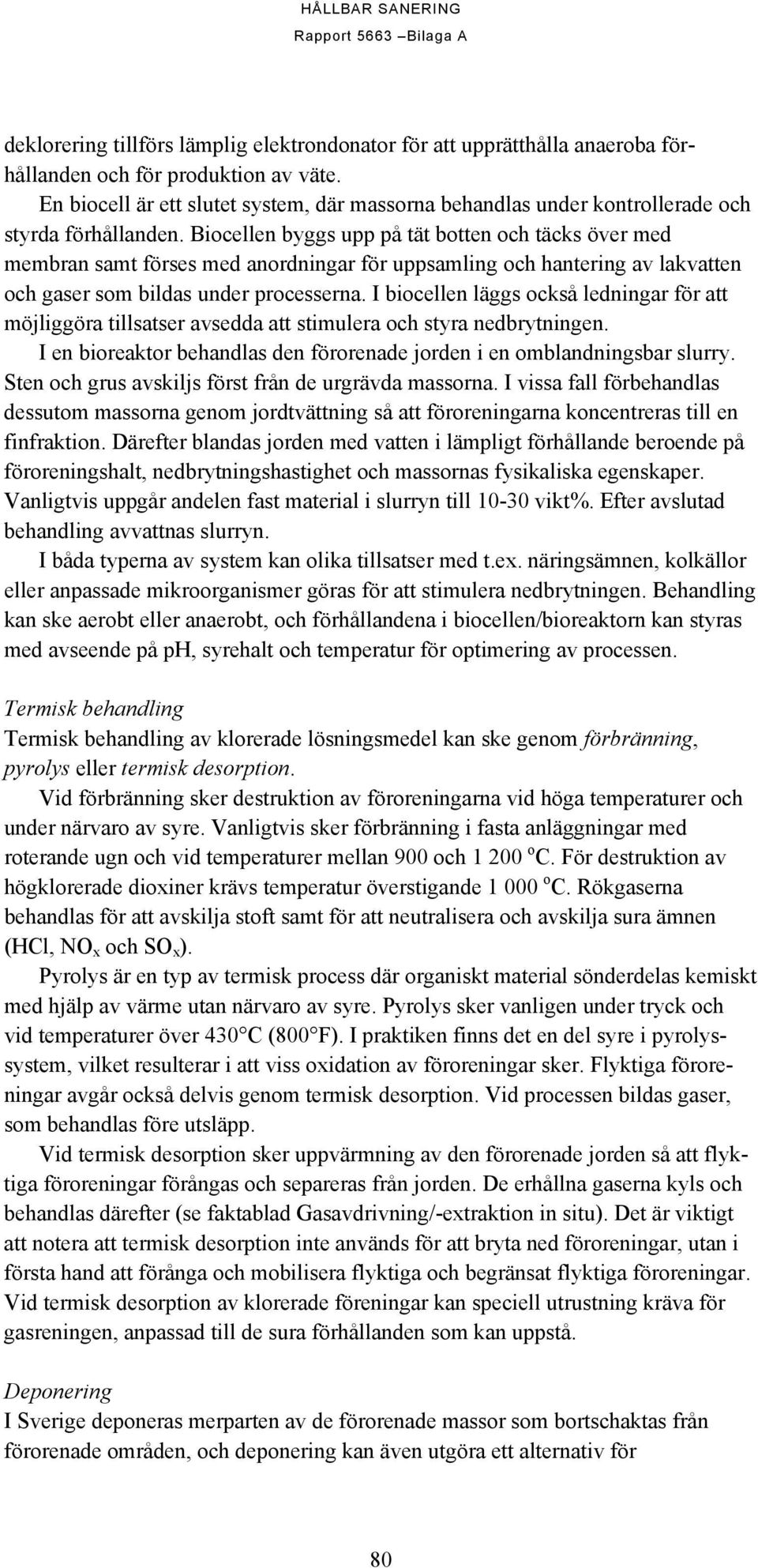 Biocellen byggs upp på tät botten och täcks över med membran samt förses med anordningar för uppsamling och hantering av lakvatten och gaser som bildas under processerna.