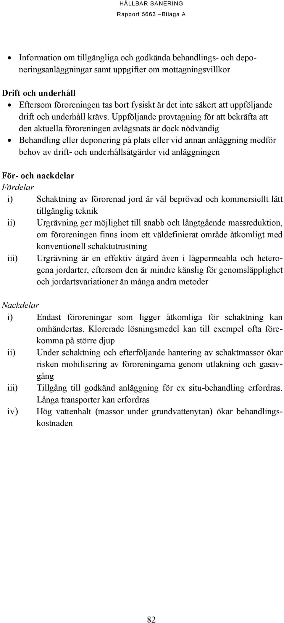 Uppföljande provtagning för att bekräfta att den aktuella föroreningen avlägsnats är dock nödvändig Behandling eller deponering på plats eller vid annan anläggning medför behov av drift- och