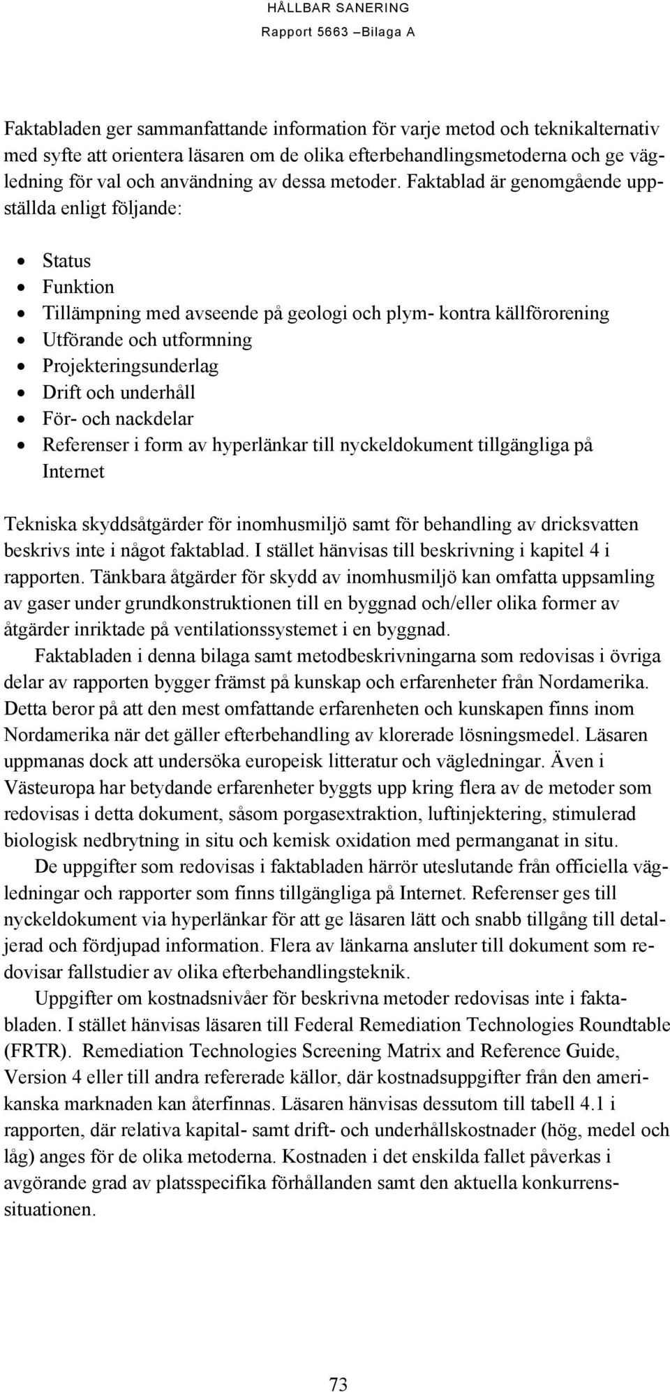 Faktablad är genomgående uppställda enligt följande: Status Funktion Tillämpning med avseende på geologi och plym- kontra källförorening Utförande och utformning Projekteringsunderlag Drift och