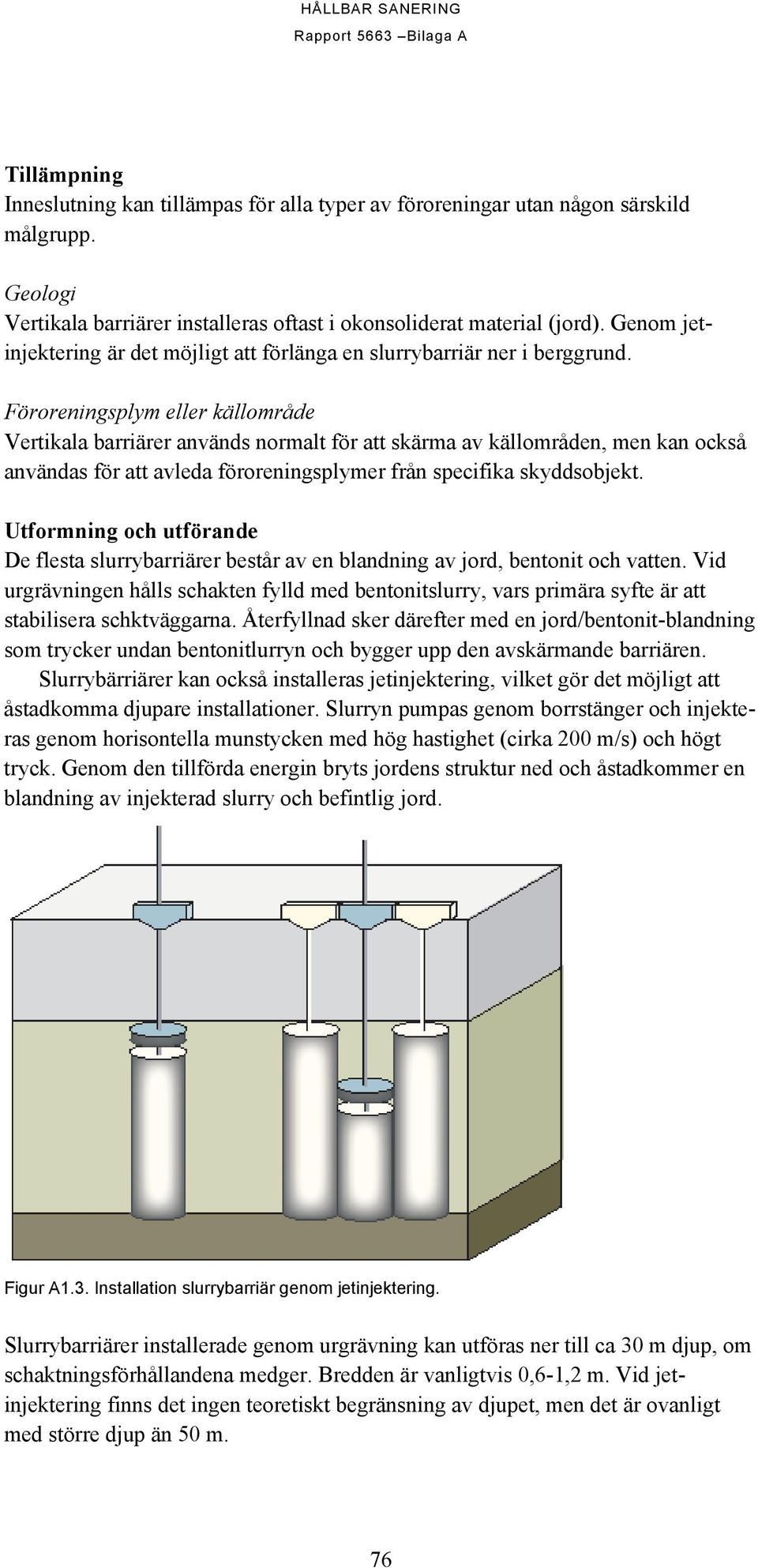 Föroreningsplym eller källområde Vertikala barriärer används normalt för att skärma av källområden, men kan också användas för att avleda föroreningsplymer från specifika skyddsobjekt.