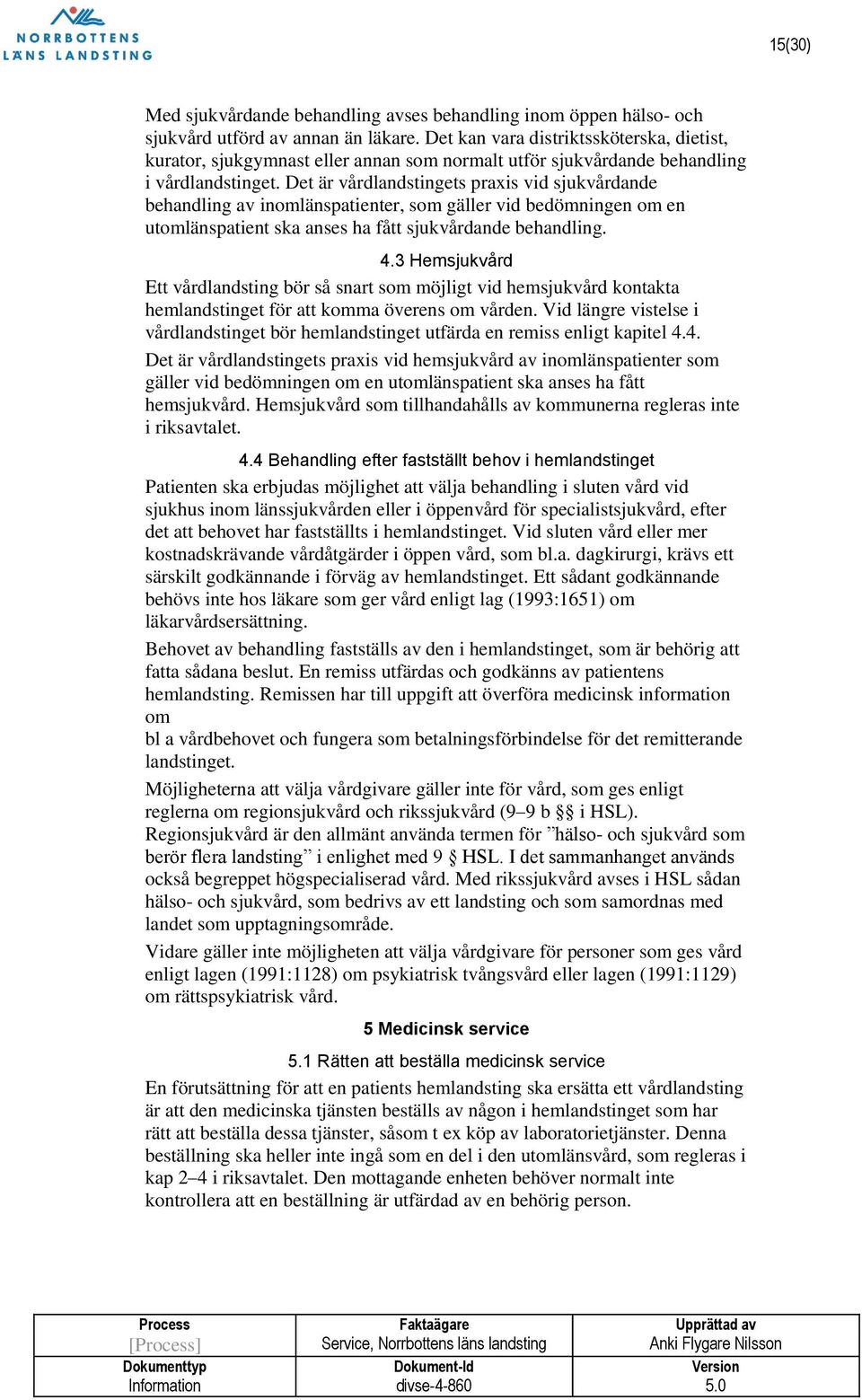 Det är vårdlandstingets praxis vid sjukvårdande behandling av inomlänspatienter, som gäller vid bedömningen om en utomlänspatient ska anses ha fått sjukvårdande behandling. 4.