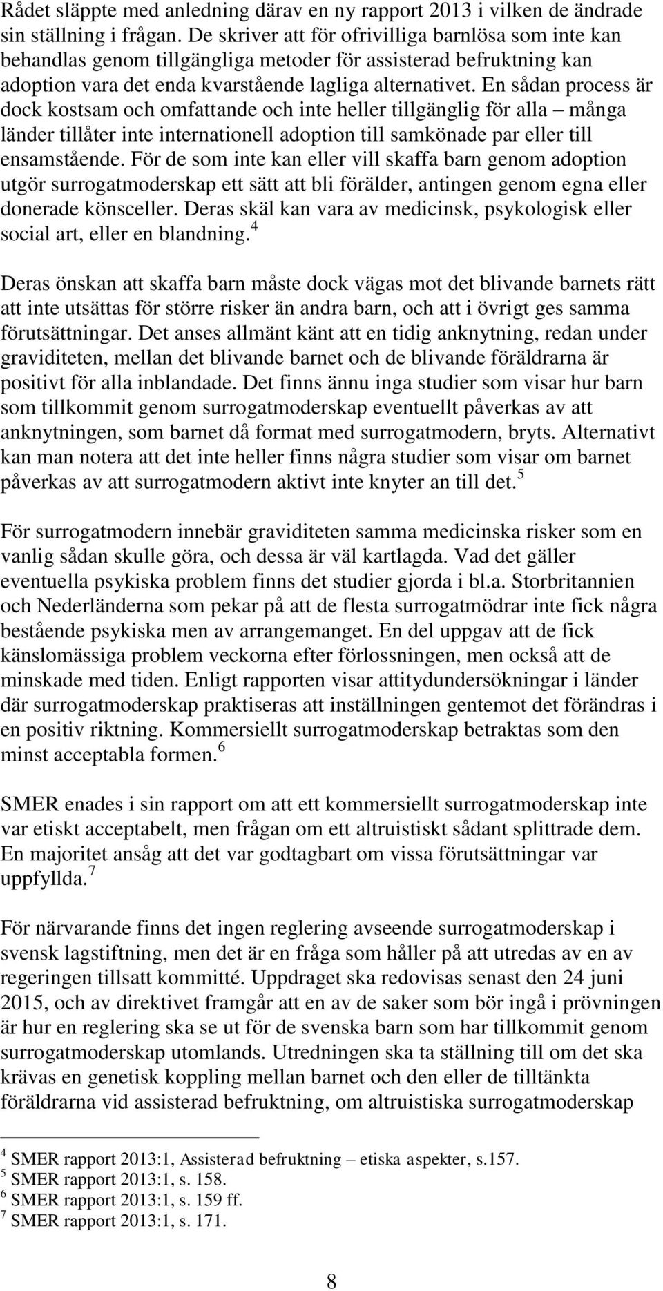 En sådan process är dock kostsam och omfattande och inte heller tillgänglig för alla många länder tillåter inte internationell adoption till samkönade par eller till ensamstående.