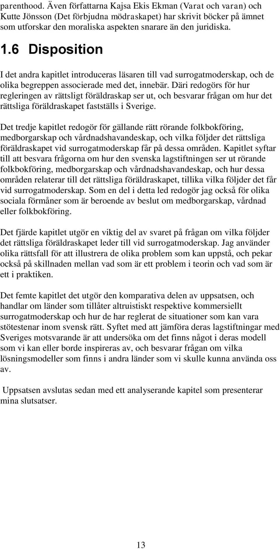 Däri redogörs för hur regleringen av rättsligt föräldraskap ser ut, och besvarar frågan om hur det rättsliga föräldraskapet fastställs i Sverige.