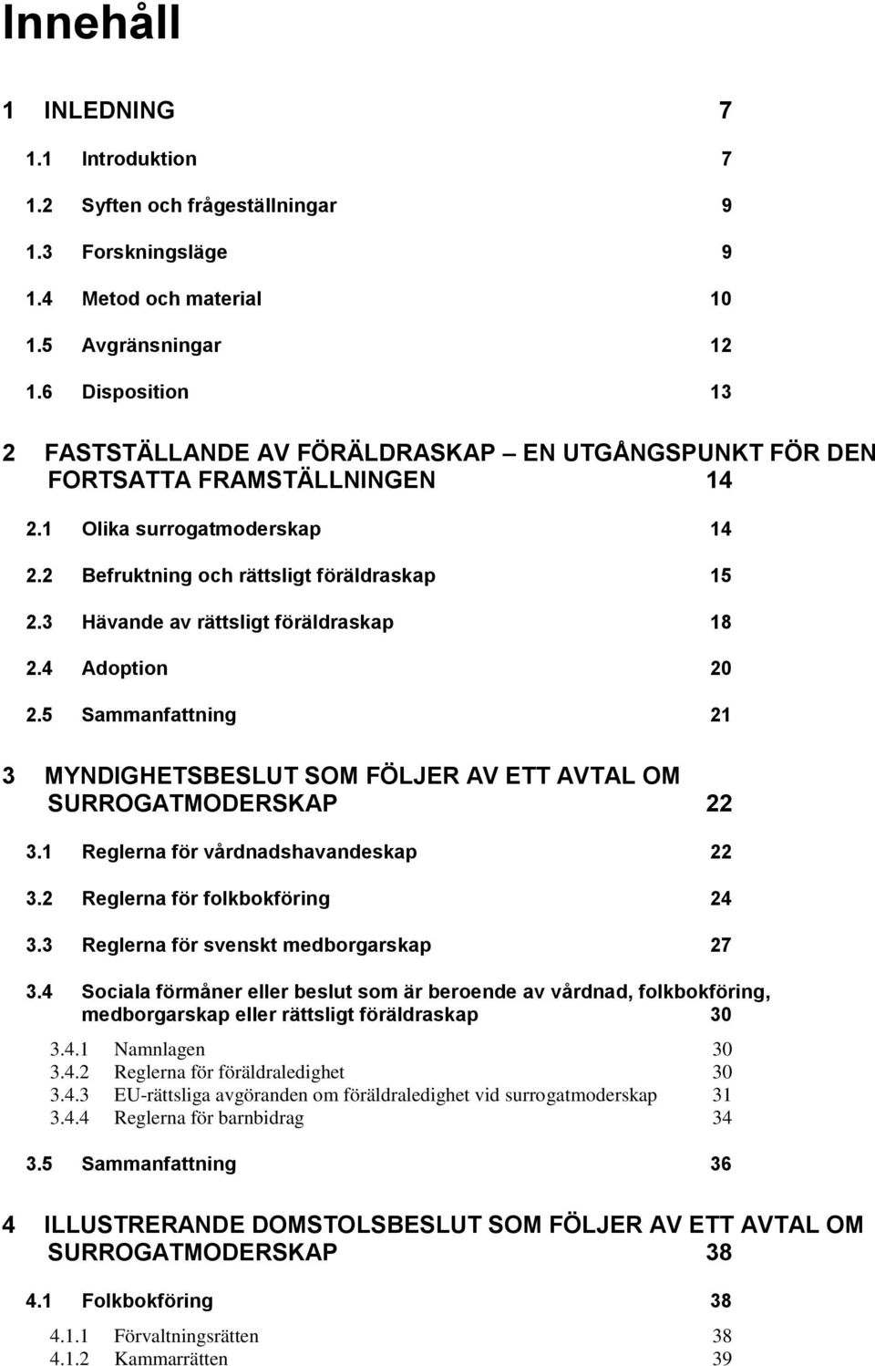 3 Hävande av rättsligt föräldraskap 18 2.4 Adoption 20 2.5 Sammanfattning 21 3 MYNDIGHETSBESLUT SOM FÖLJER AV ETT AVTAL OM SURROGATMODERSKAP 22 3.1 Reglerna för vårdnadshavandeskap 22 3.