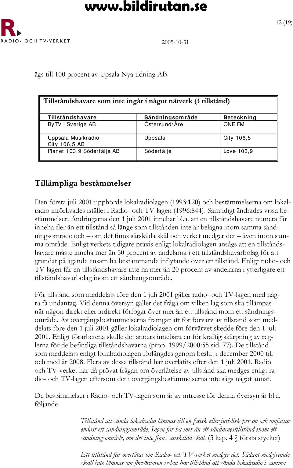 Planet 103,9 Södertälje AB Södertälje Love 103,9 Tillämpliga bestämmelser Den första juli 2001 upphörde lokalradiolagen (1993:120) och bestämmelserna om lokalradio införlivades istället i Radio- och