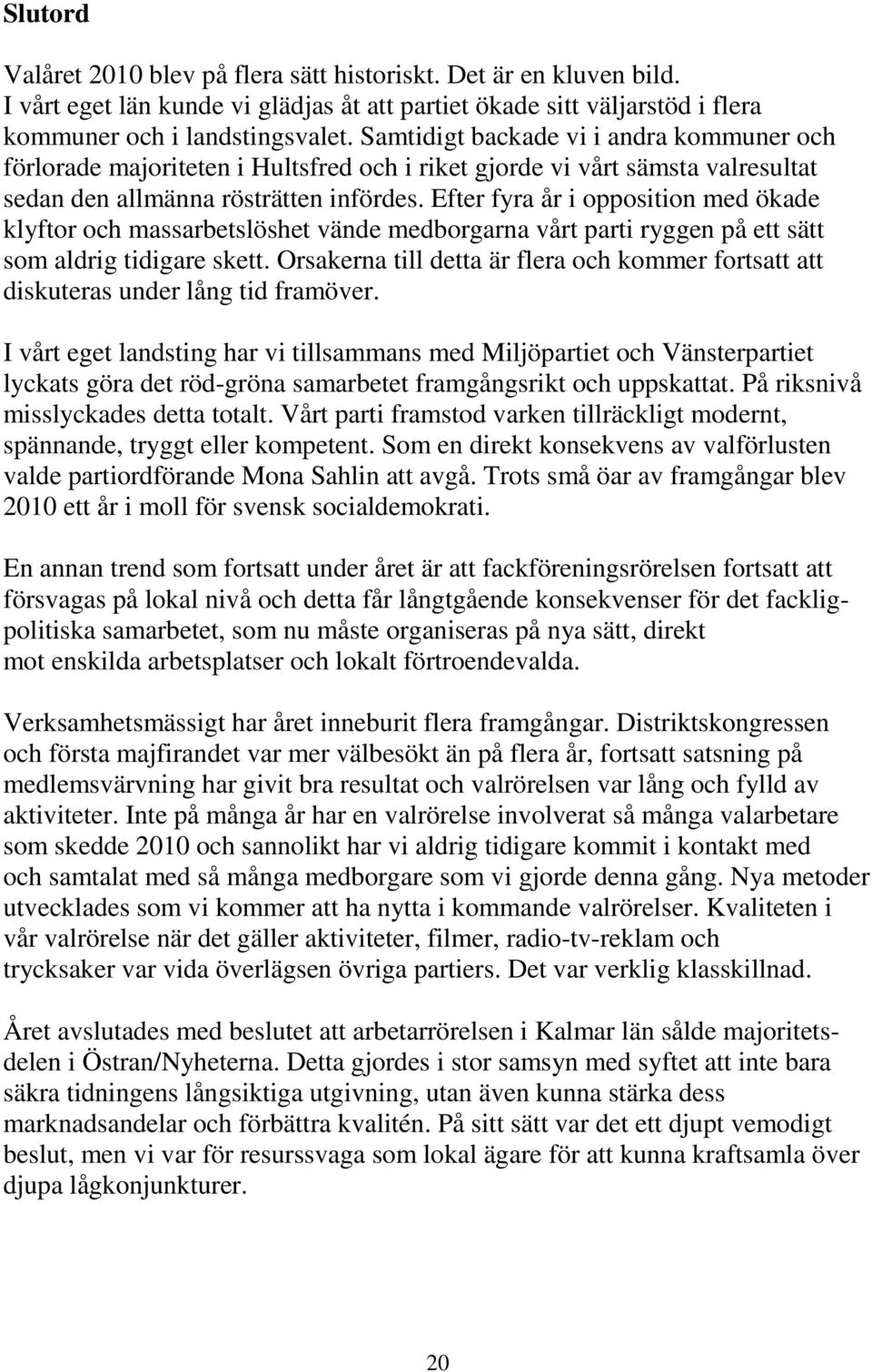 Efter fyra år i opposition med ökade klyftor och massarbetslöshet vände medborgarna vårt parti ryggen på ett sätt som aldrig tidigare skett.