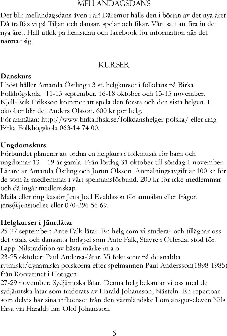 11-13 september, 16-18 oktober och 13-15 november. Kjell-Erik Eriksson kommer att spela den första och den sista helgen. I oktober blir det Anders Olsson. 600 kr per helg. För anmälan: http://www.