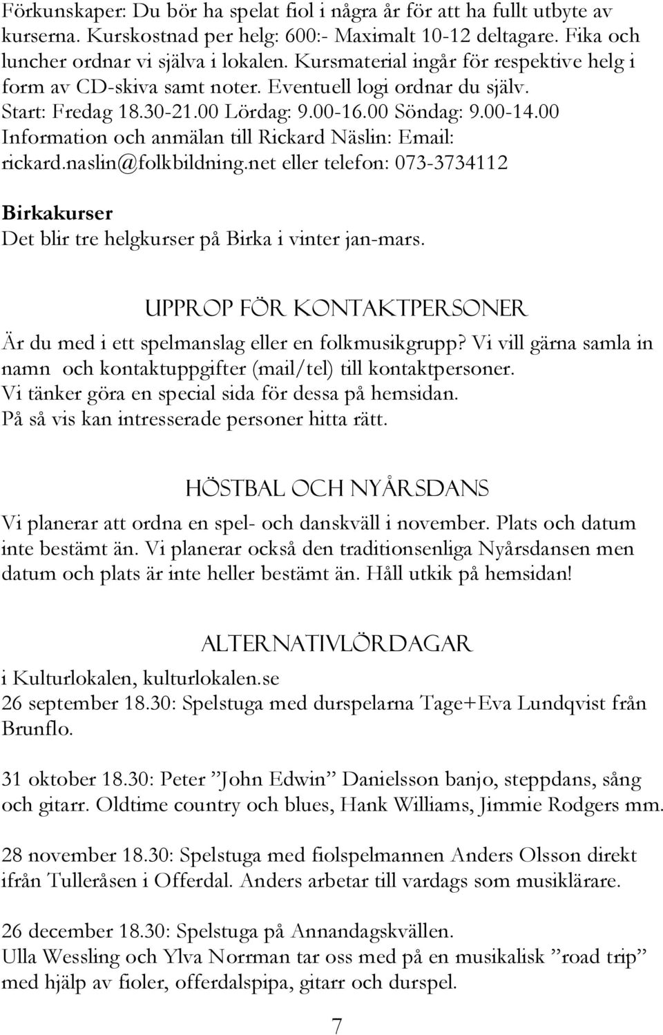 00 Information och anmälan till Rickard Näslin: Email: rickard.naslin@folkbildning.net eller telefon: 073-3734112 Birkakurser Det blir tre helgkurser på Birka i vinter jan-mars.