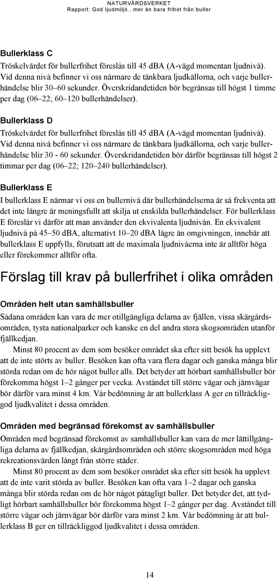 Överskridandetiden bör begränsas till högst 1 timme per dag (06 22; 60 120 bullerhändelser). Bullerklass D Tröskelvärdet för bullerfrihet föreslås till 45 dba (A-vägd momentan ljudnivå).