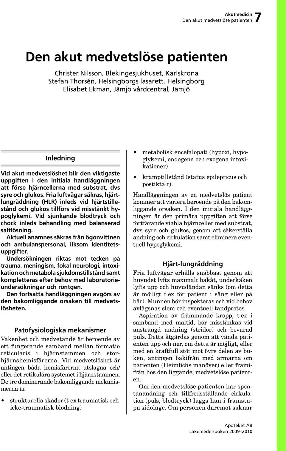 Fria luftvägar säkras, hjärtlungräddning (HLR) inleds vid hjärtstillestånd och glukos tillförs vid misstänkt hypoglykemi.