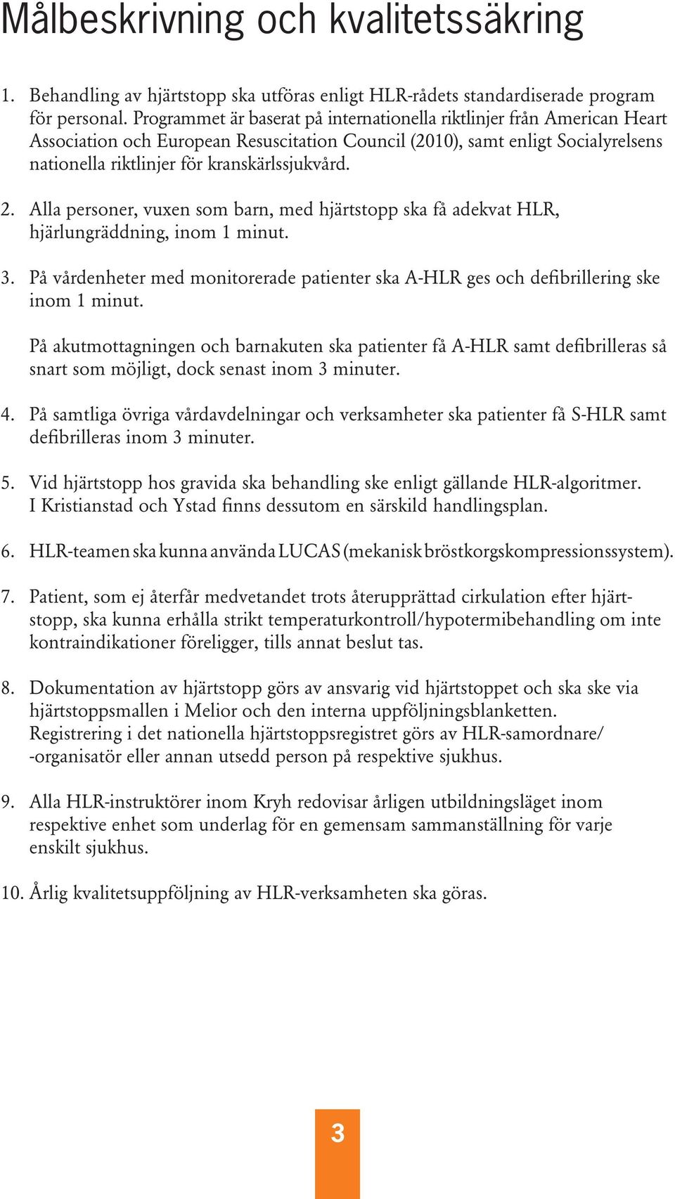 2. Alla personer, vuxen som barn, med hjärtstopp ska få adekvat HLR, hjärlungräddning, inom 1 minut. 3. På vårdenheter med monitorerade patienter ska A-HLR ges och defibrillering ske inom 1 minut.