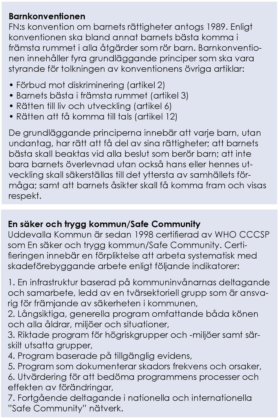 (artikel 3) Rätten till liv och utveckling (artikel 6) Rätten att få komma till tals (artikel 12) De grundläggande principerna innebär att varje barn, utan undantag, har rätt att få del av sina