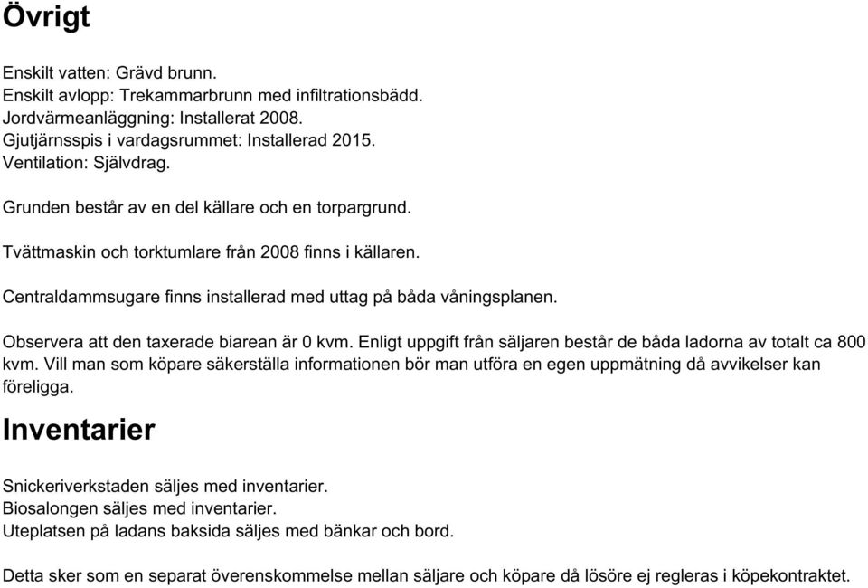 Centraldammsugare finns installerad med uttag på båda våningsplanen. Observera att den taxerade biarean är 0 kvm. Enligt uppgift från säljaren består de båda ladorna av totalt ca 800 kvm.