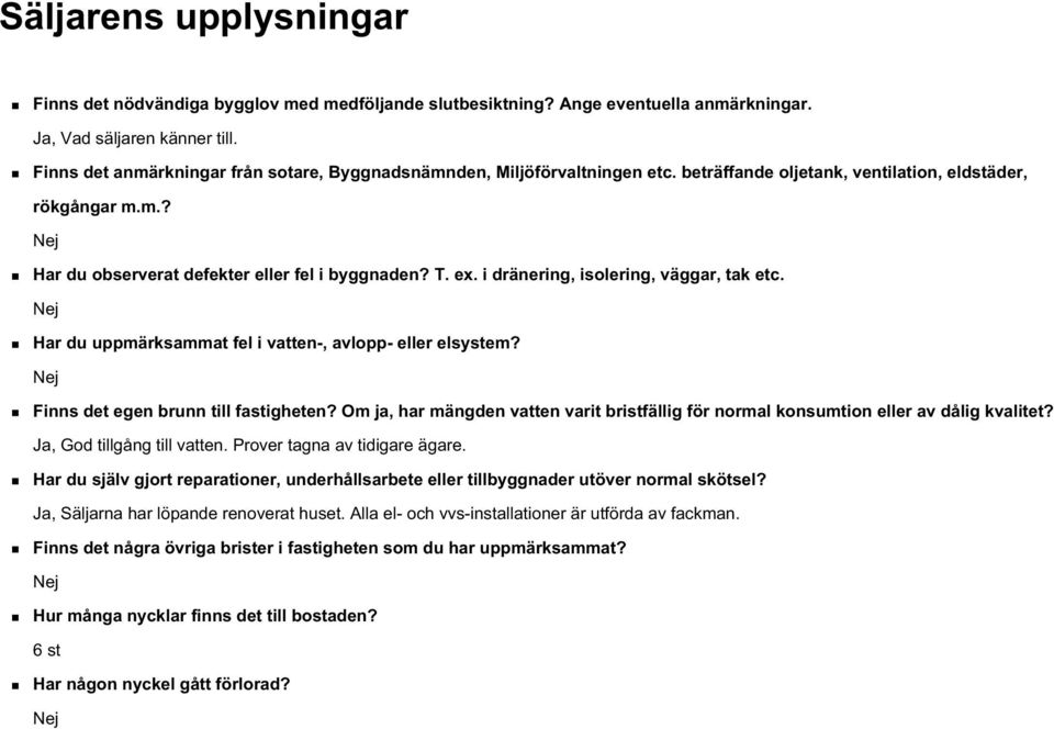 i dränering, isolering, väggar, tak etc. Nej Har du uppmärksammat fel i vatten-, avlopp- eller elsystem? Nej Finns det egen brunn till fastigheten?