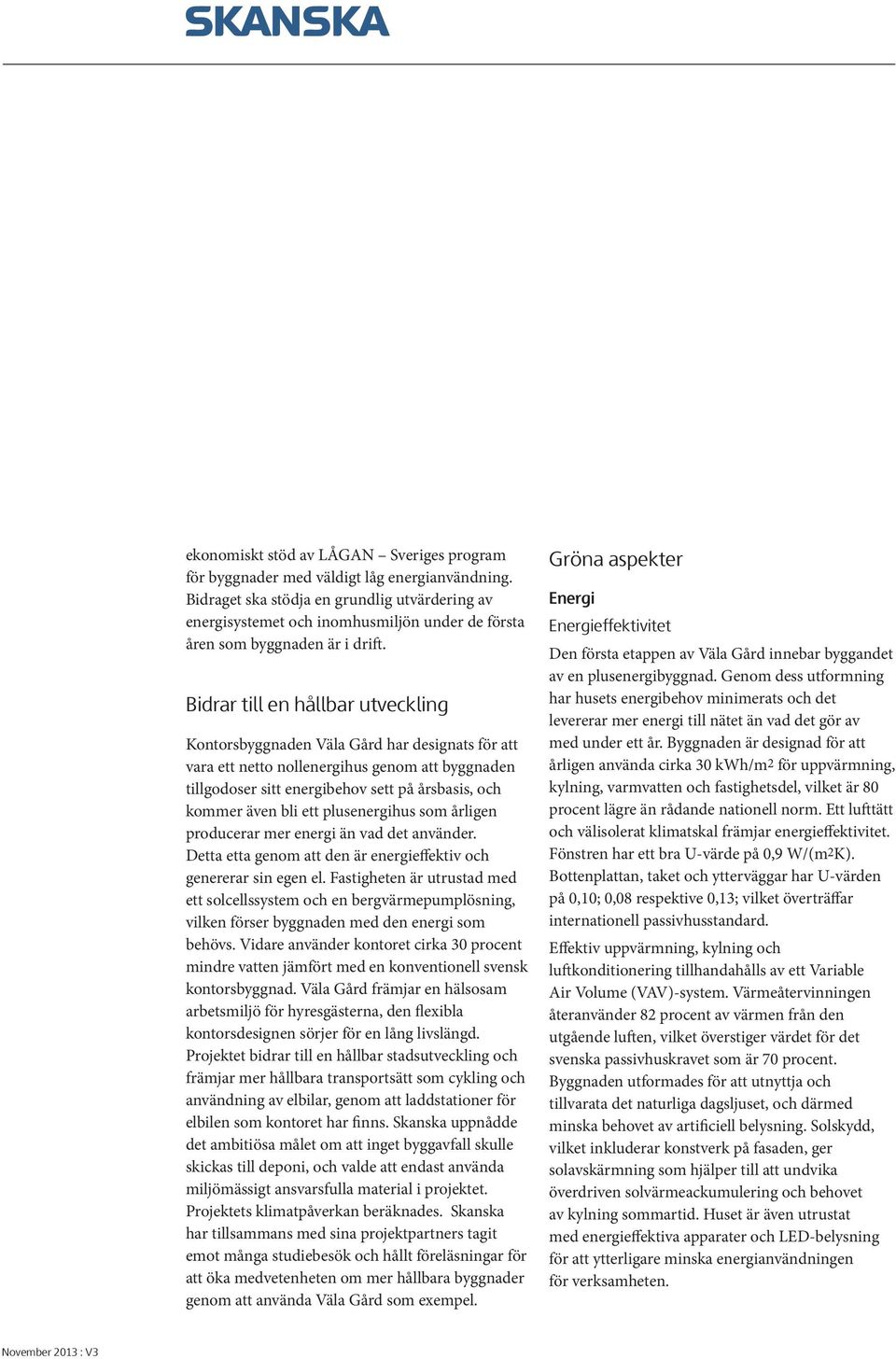 Bidrar till en hållbar utveckling Kontorsbyggnaden Väla Gård har designats för att vara ett netto nollenergihus genom att byggnaden tillgodoser sitt energibehov sett på årsbasis, och kommer även bli