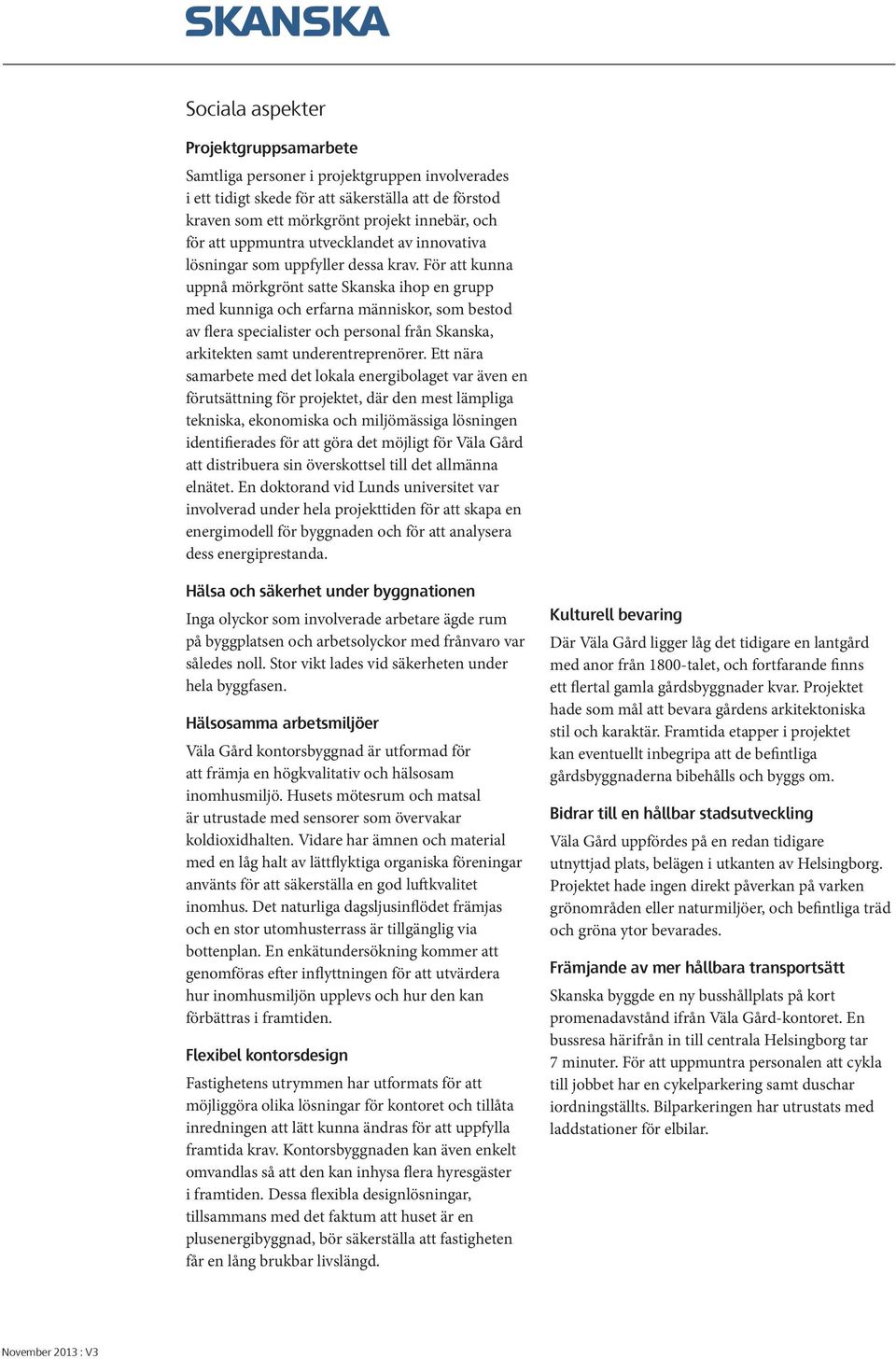 För att kunna uppnå mörkgrönt satte Skanska ihop en grupp med kunniga och erfarna människor, som bestod av flera specialister och personal från Skanska, arkitekten samt underentreprenörer.