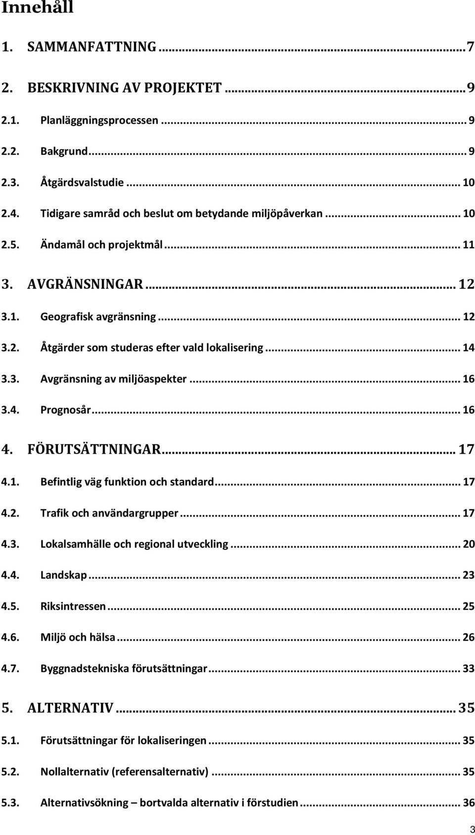 .. 14 3.3. Avgränsning av miljöaspekter... 16 3.4. Prognosår... 16 4. FÖRUTSÄTTNINGAR... 17 4.1. Befintlig väg funktion och standard... 17 4.2. Trafik och användargrupper... 17 4.3. Lokalsamhälle och regional utveckling.