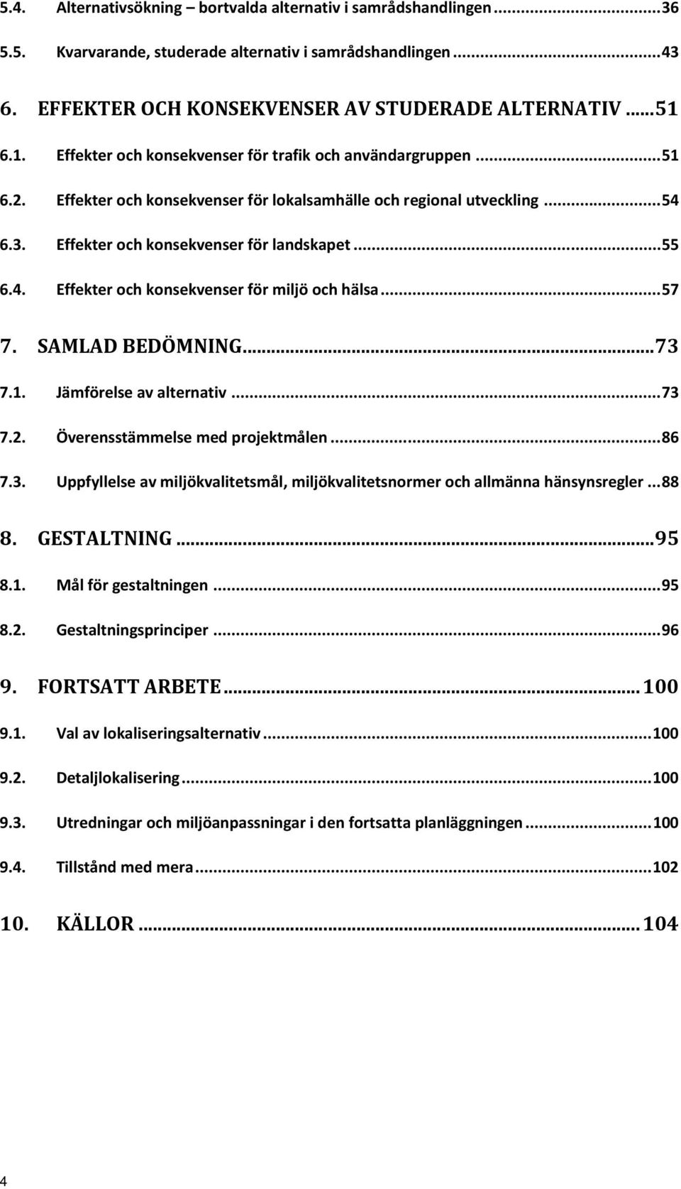 ..57 7. SAMLAD BEDÖMNING...73 7.1. Jämförelse av alternativ...73 7.2. Överensstämmelse med projektmålen...86 7.3. Uppfyllelse av miljökvalitetsmål, miljökvalitetsnormer och allmänna hänsynsregler.