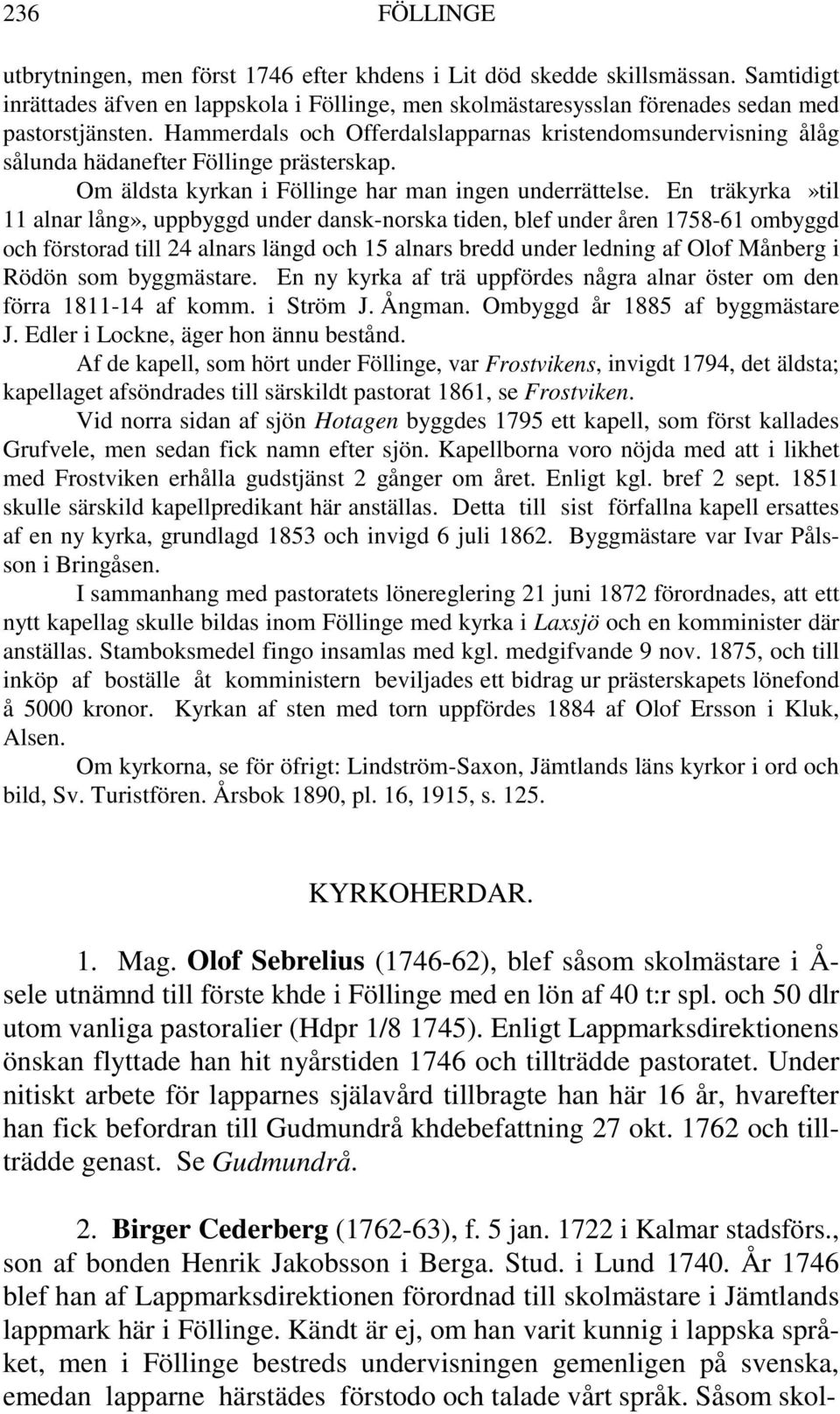 En träkyrka»til 11 alnar lång», uppbyggd under dansk-norska tiden, blef under åren 1758-61 ombyggd och förstorad till 24 alnars längd och 15 alnars bredd under ledning af Olof Månberg i Rödön som