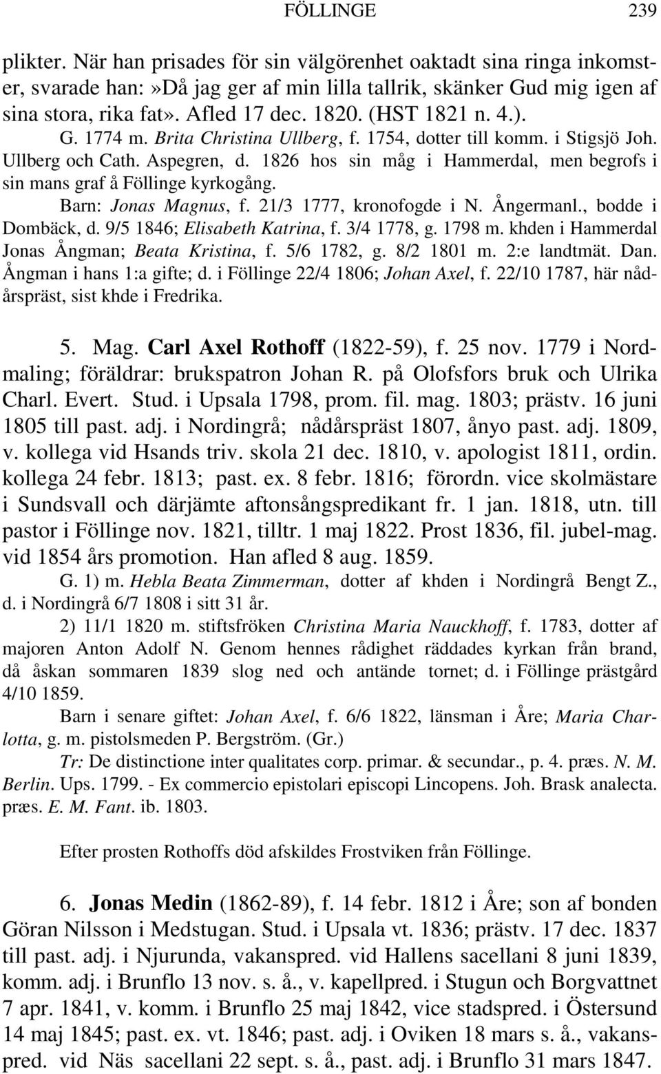 1826 hos sin måg i Hammerdal, men begrofs i sin mans graf å Föllinge kyrkogång. Barn: Jonas Magnus, f. 21/3 1777, kronofogde i N. Ångermanl., bodde i Dombäck, d. 9/5 1846; Elisabeth Katrina, f.