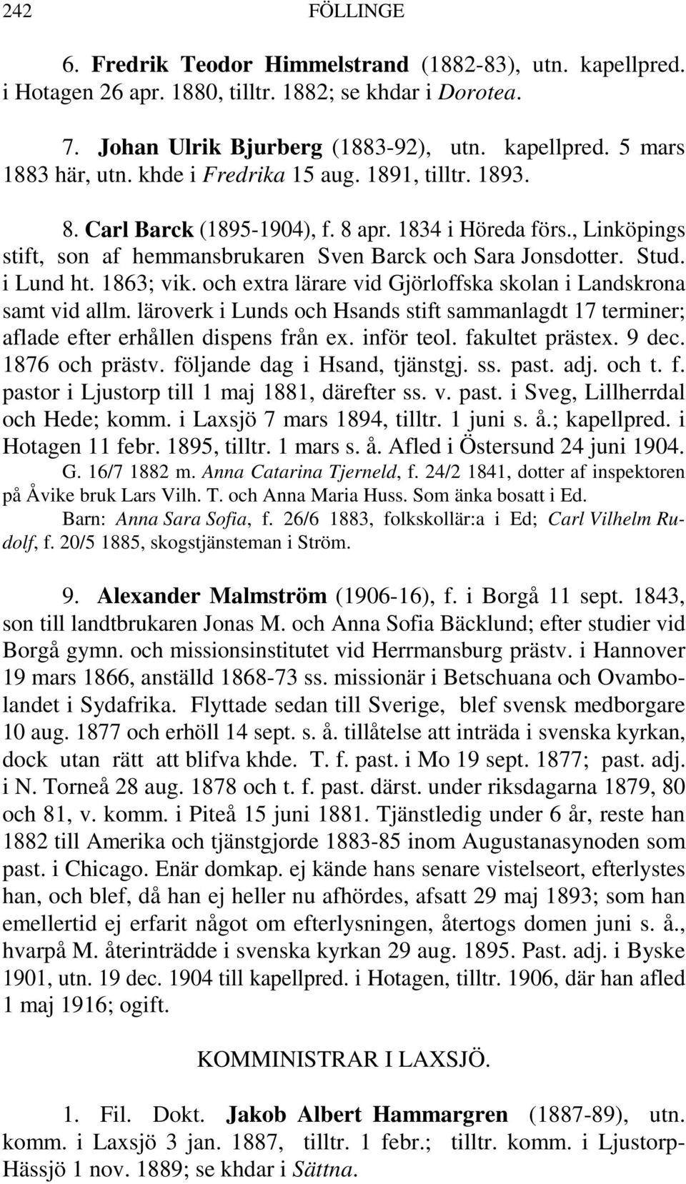 1863; vik. och extra lärare vid Gjörloffska skolan i Landskrona samt vid allm. läroverk i Lunds och Hsands stift sammanlagdt 17 terminer; aflade efter erhållen dispens från ex. inför teol.