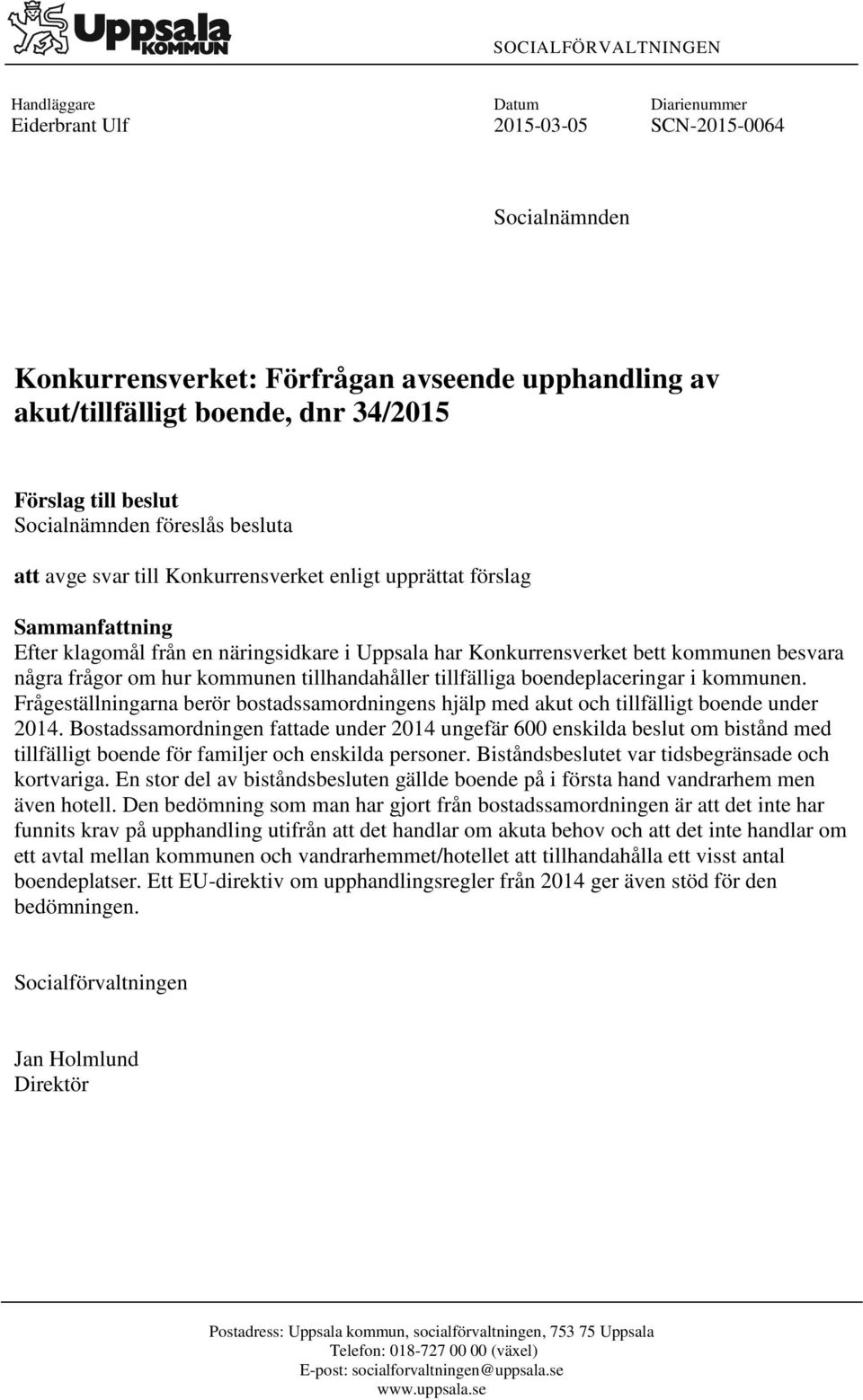 kommunen besvara några frågor om hur kommunen tillhandahåller tillfälliga boendeplaceringar i kommunen. Frågeställningarna berör bostadssamordningens hjälp med akut och tillfälligt boende under 2014.