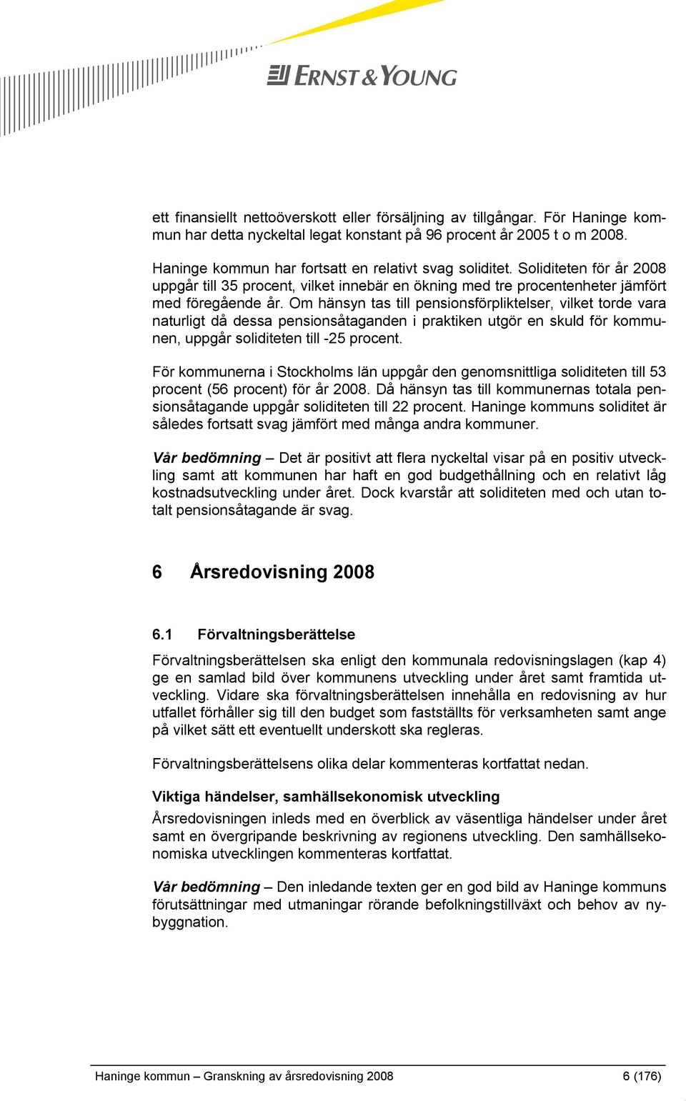 Om hänsyn tas till pensionsförpliktelser, vilket torde vara naturligt då dessa pensionsåtaganden i praktiken utgör en skuld för kommunen, uppgår soliditeten till -25 procent.