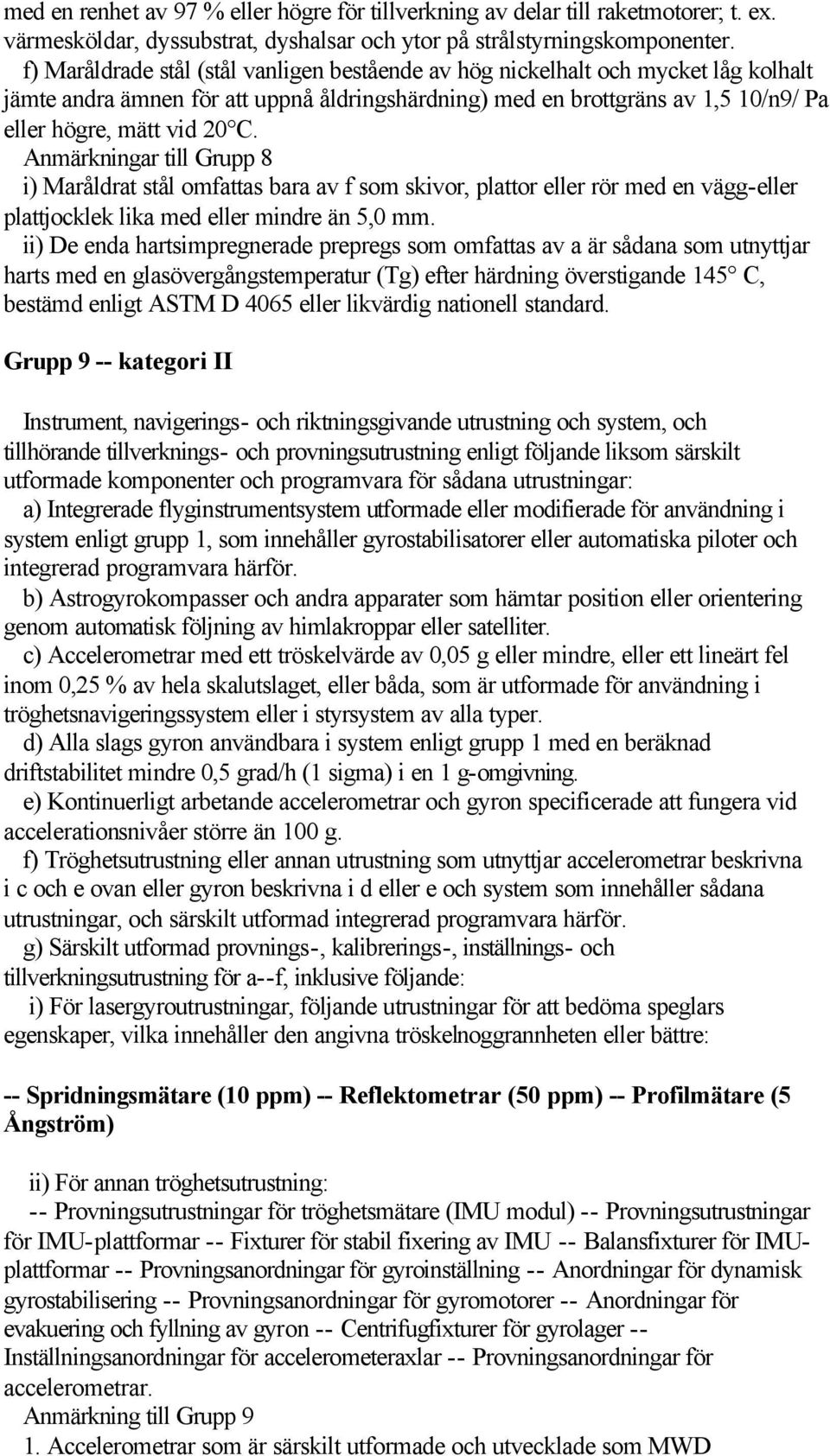 Anmärkningar till Grupp 8 i) Maråldrat stål omfattas bara av f som skivor, plattor eller rör med en vägg-eller plattjocklek lika med eller mindre än 5,0 mm.